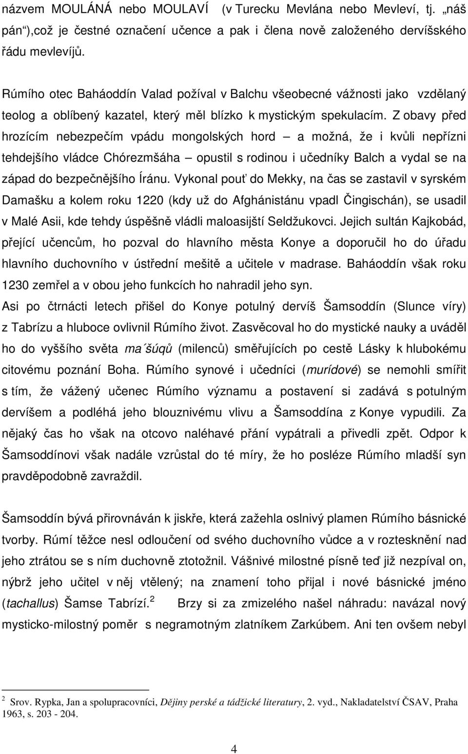 Z obavy před hrozícím nebezpečím vpádu mongolských hord a možná, že i kvůli nepřízni tehdejšího vládce Chórezmšáha opustil s rodinou i učedníky Balch a vydal se na západ do bezpečnějšího Íránu.