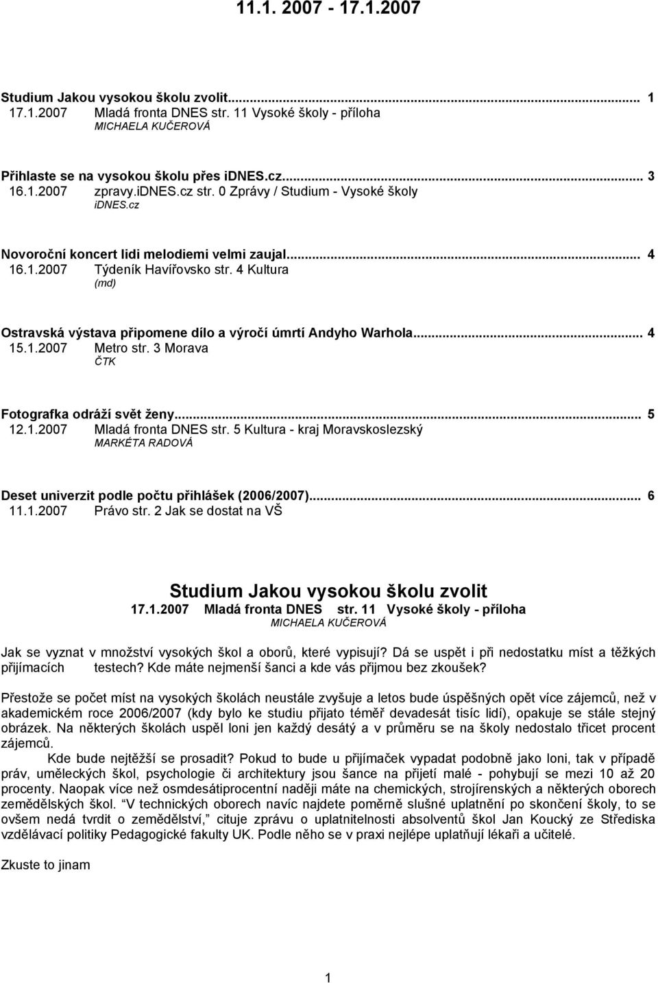 4 Kultura (md) Ostravská výstava připomene dílo a výročí úmrtí Andyho Warhola... 4 15.1.2007 Metro str. 3 Morava ČTK Fotografka odráží svět ženy... 5 12.1.2007 Mladá fronta DNES str.