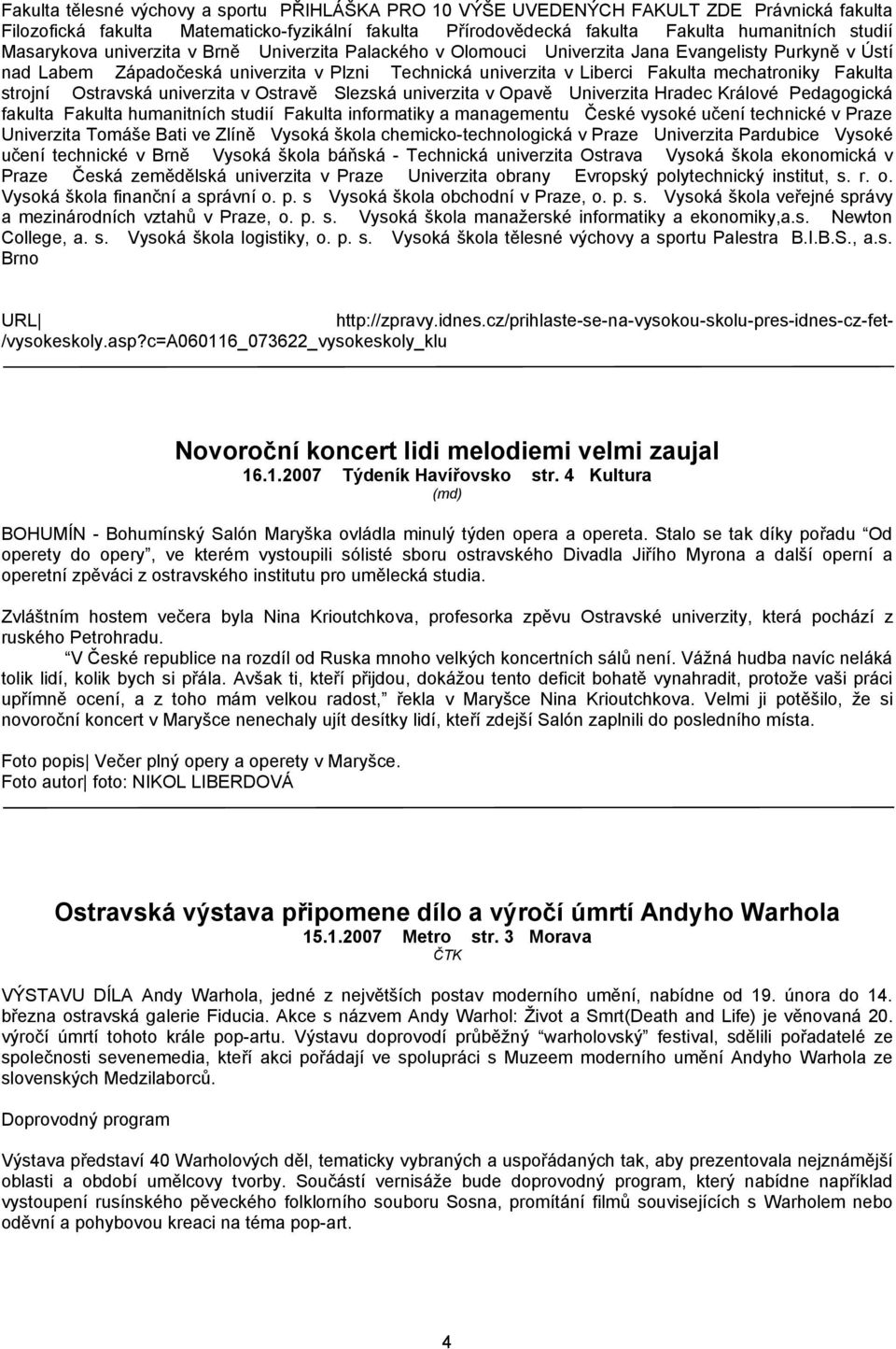 Fakulta strojní Ostravská univerzita v Ostravě Slezská univerzita v Opavě Univerzita Hradec Králové Pedagogická fakulta Fakulta humanitních studií Fakulta informatiky a managementu České vysoké učení