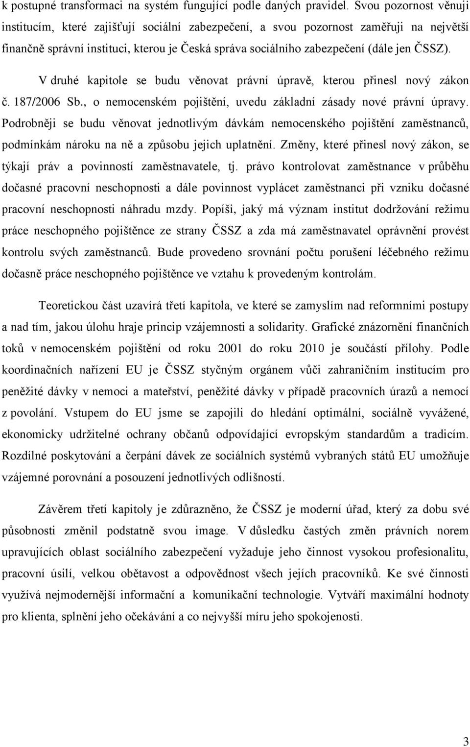 V druhé kapitole se budu věnovat právní úpravě, kterou přinesl nový zákon č. 187/2006 Sb., o nemocenském pojištění, uvedu základní zásady nové právní úpravy.