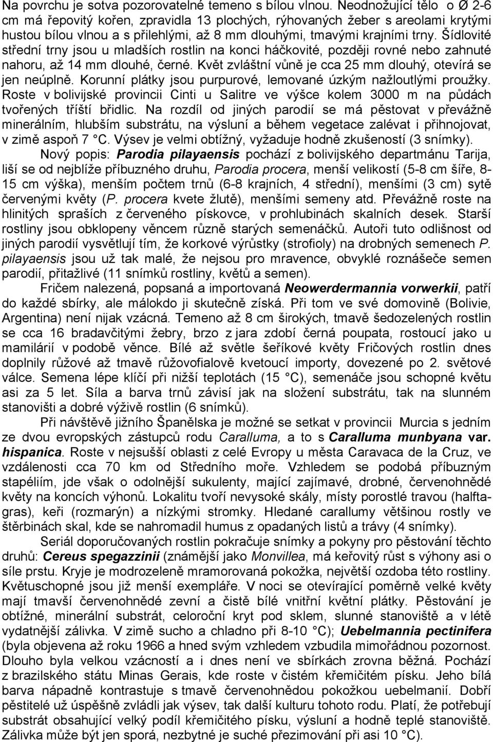 Šídlovité střední trny jsou u mladších rostlin na konci háčkovité, později rovné nebo zahnuté nahoru, až 14 mm dlouhé, černé. Květ zvláštní vůně je cca 25 mm dlouhý, otevírá se jen neúplně.