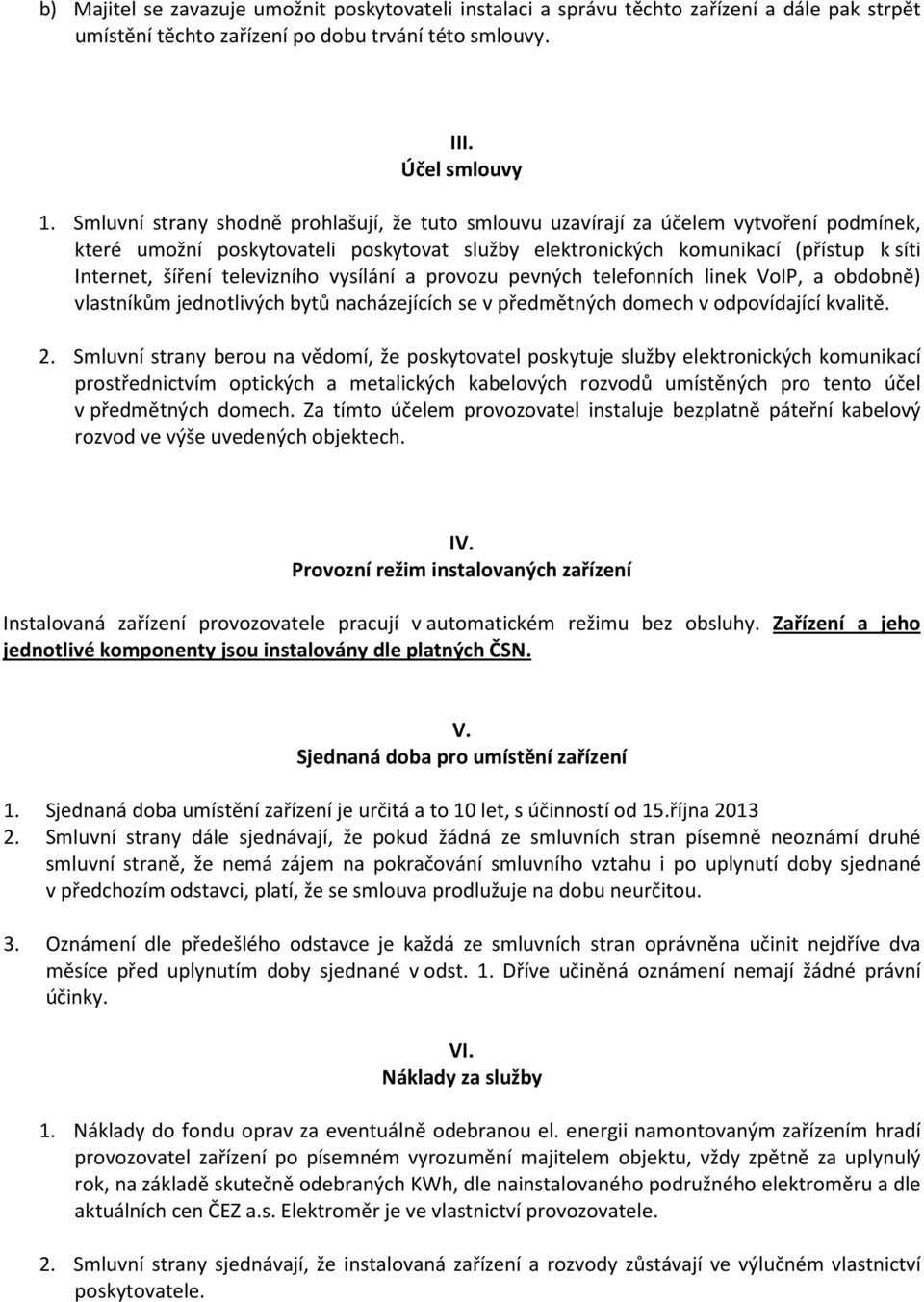 televizního vysílání a provozu pevných telefonních linek VoIP, a obdobně) vlastníkům jednotlivých bytů nacházejících se v předmětných domech v odpovídající kvalitě. 2.