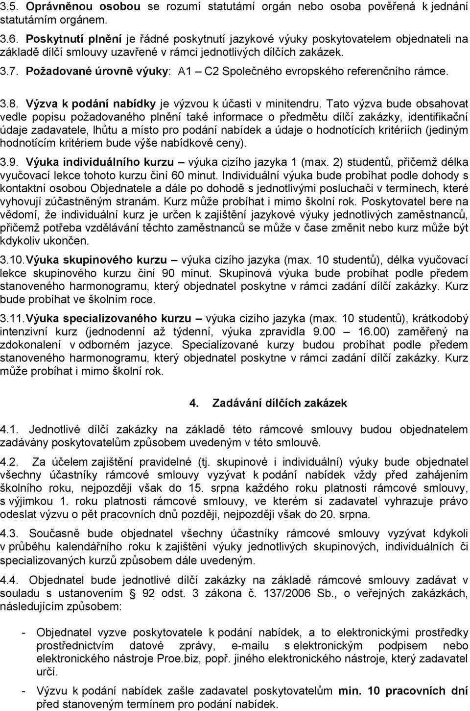 bude obsahovat vedle popisu požadovaného plnění také informace o předmětu dílčí zakázky, identifikační údaje zadavatele, lhůtu a místo pro podání nabídek a údaje o hodnotících kritériích (jediným