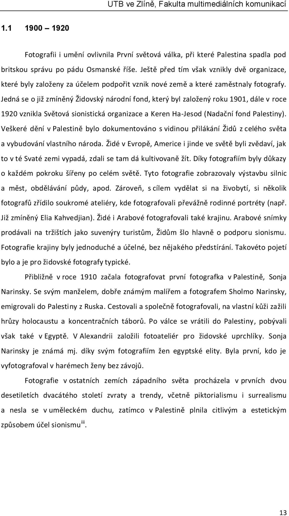 Jedná se o již zmíněný Židovský národní fond, který byl založený roku 1901, dále v roce 1920 vznikla Světová sionistická organizace a Keren Ha-Jesod (Nadační fond Palestiny).