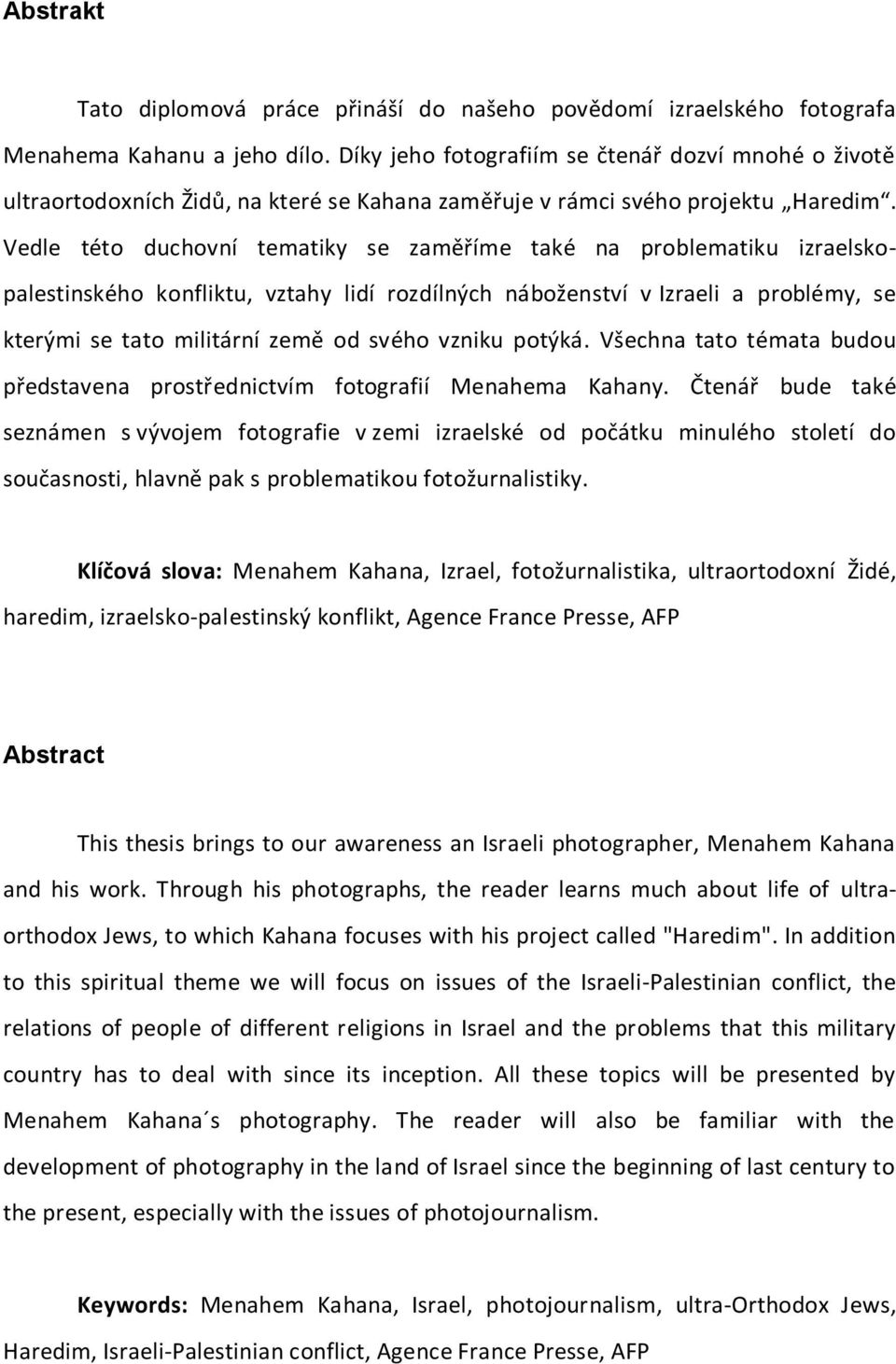 Vedle této duchovní tematiky se zaměříme také na problematiku izraelskopalestinského konfliktu, vztahy lidí rozdílných náboženství v Izraeli a problémy, se kterými se tato militární země od svého