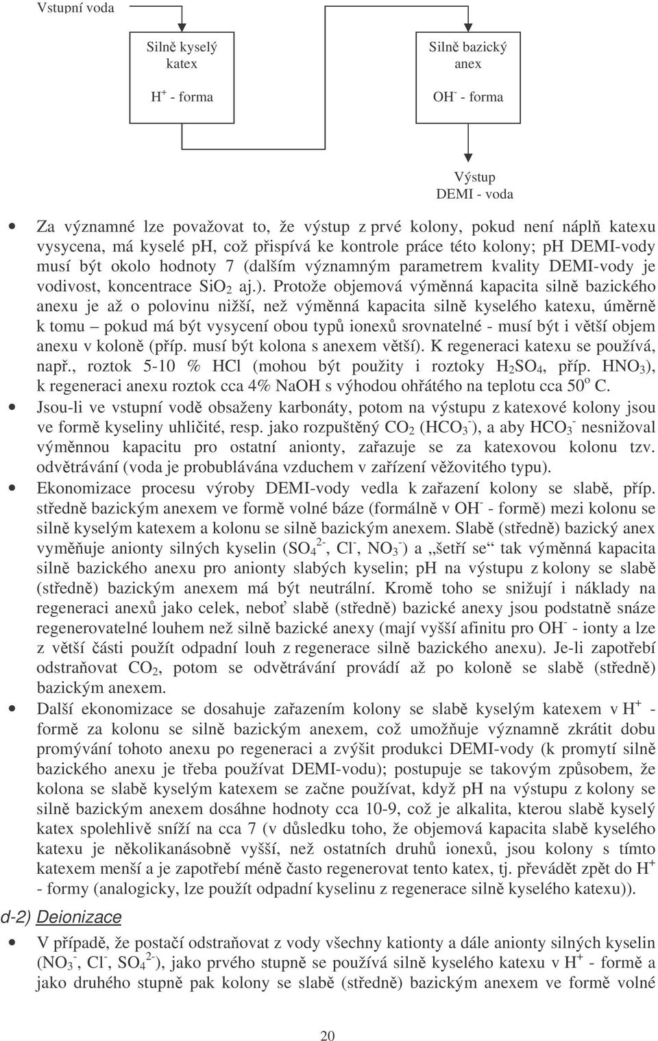 Protože objemová výmnná kapacita siln bazického anexu je až o polovinu nižší, než výmnná kapacita siln kyselého katexu, úmrn k tomu pokud má být vysycení obou typ ionex srovnatelné - musí být i vtší