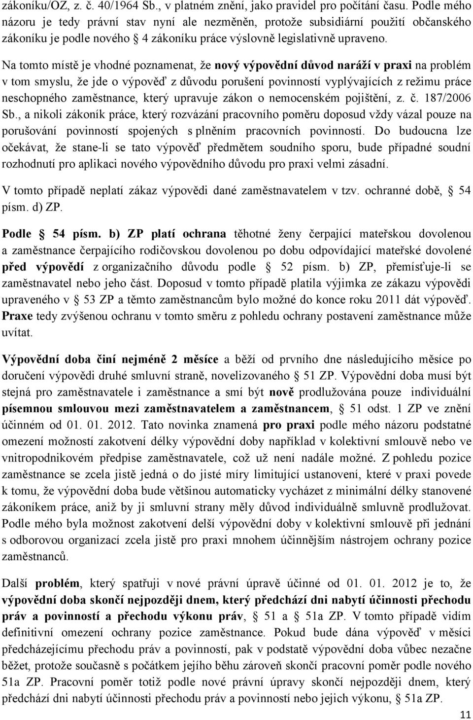 Na tomto místě je vhodné poznamenat, že nový výpovědní důvod naráží v praxi na problém v tom smyslu, že jde o výpověď z důvodu porušení povinností vyplývajících z režimu práce neschopného