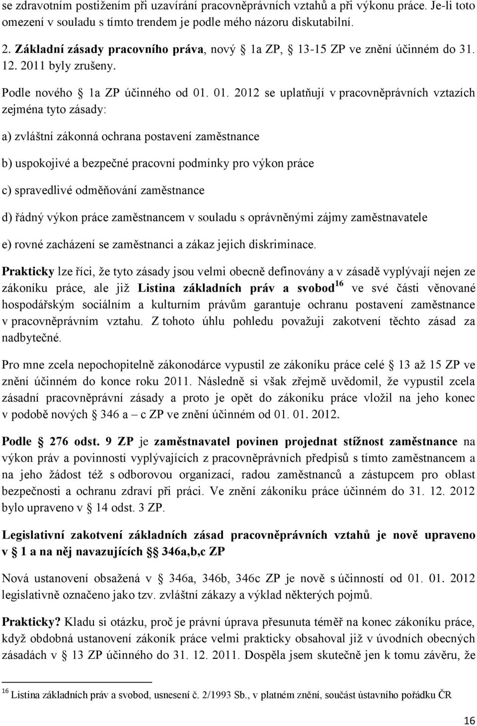 01. 2012 se uplatňují v pracovněprávních vztazích zejména tyto zásady: a) zvláštní zákonná ochrana postavení zaměstnance b) uspokojivé a bezpečné pracovní podmínky pro výkon práce c) spravedlivé