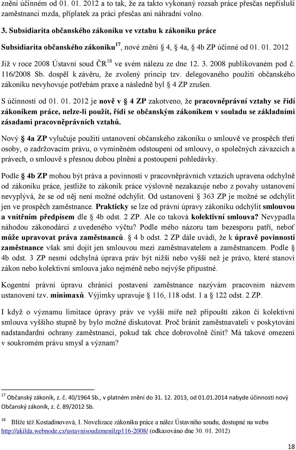 3. 2008 publikovaném pod č. 116/2008 Sb. dospěl k závěru, že zvolený princip tzv. delegovaného použití občanského zákoníku nevyhovuje potřebám praxe a následně byl 4 ZP zrušen. S účinností od 01.