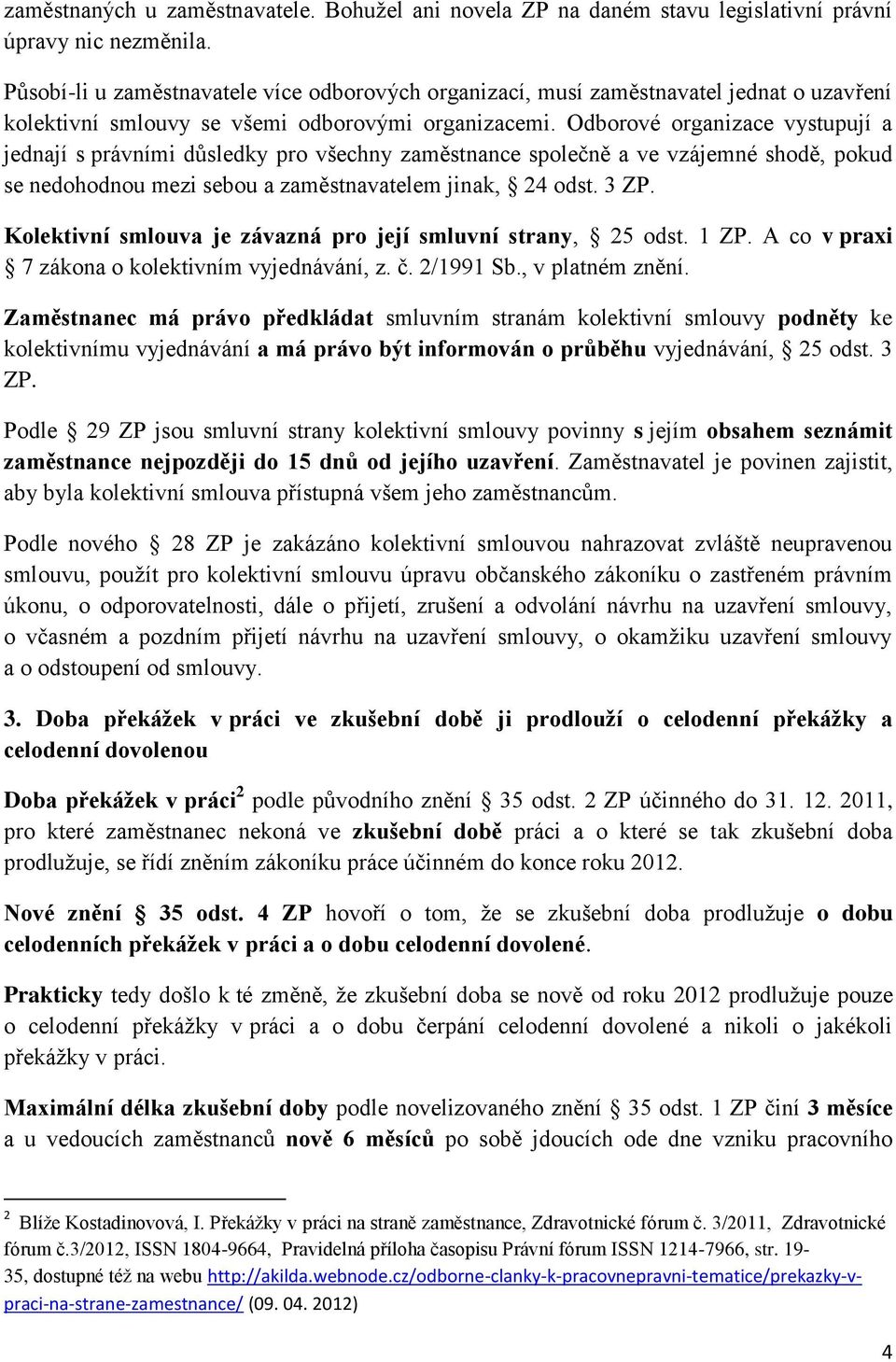 Odborové organizace vystupují a jednají s právními důsledky pro všechny zaměstnance společně a ve vzájemné shodě, pokud se nedohodnou mezi sebou a zaměstnavatelem jinak, 24 odst. 3 ZP.