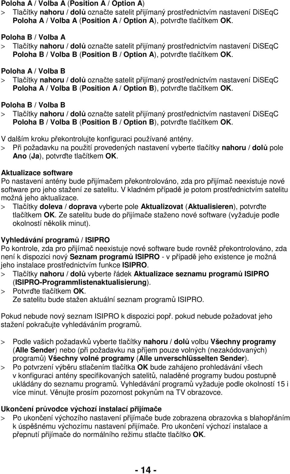 Poloha A / Volba B > Tlačítky nahoru / dolů označte satelit přijímaný prostřednictvím nastavení DiSEqC Poloha A / Volba B (Position A / Option B), potvrďte tlačítkem OK.