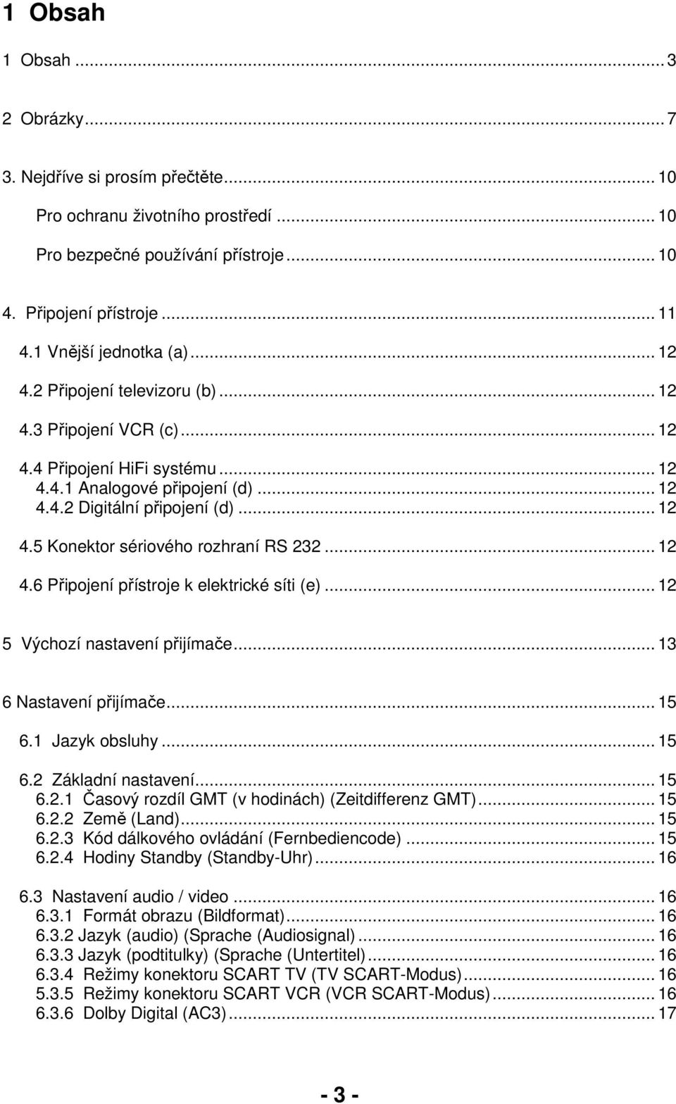 .. 12 4.6 Připojení přístroje k elektrické síti (e)... 12 5 Výchozí nastavení přijímače... 13 6 Nastavení přijímače... 15 6.1 Jazyk obsluhy... 15 6.2 Základní nastavení... 15 6.2.1 Časový rozdíl GMT (v hodinách) (Zeitdifferenz GMT).