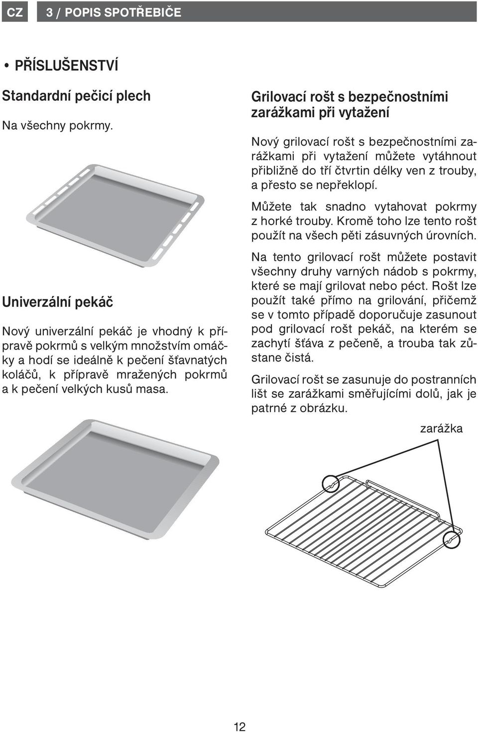 Grilovací rošt s bezpečnostními zarážkami při vytažení Nový grilovací rošt s bezpečnostními zarážkami při vytažení můžete vytáhnout přibližně do tří čtvrtin délky ven z trouby, a přesto se nepřeklopí.