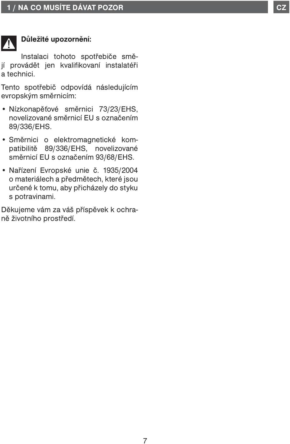 Směrnici o elektromagnetické kompatibilitě 89/336/EHS, novelizované směrnicí EU s označením 93/68/EHS. Nařízení Evropské unie č.