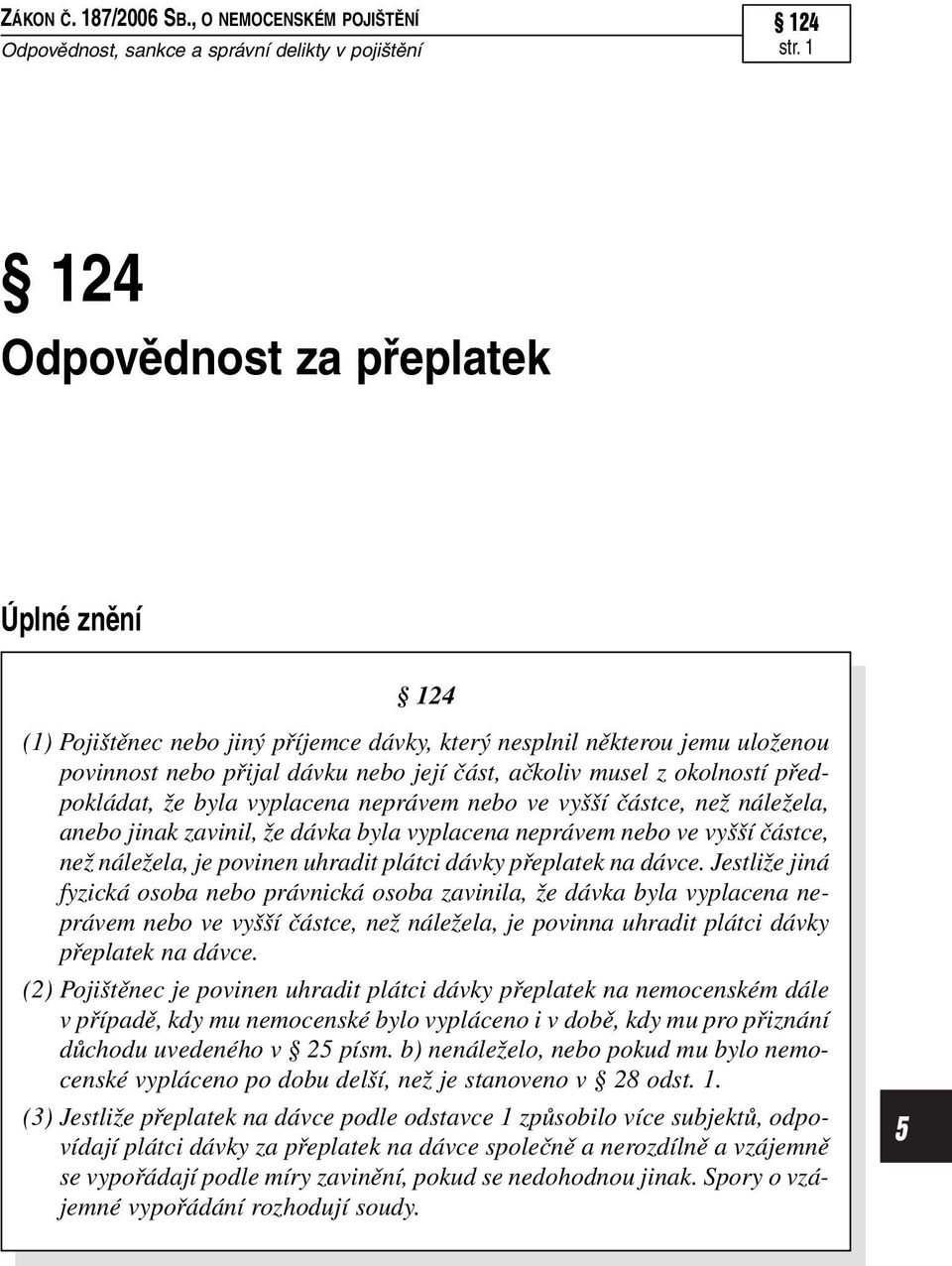 předpokládat, že byla vyplacena neprávem nebo ve vyšší částce, než náležela, anebo jinak zavinil, že dávka byla vyplacena neprávem nebo ve vyšší částce, než náležela, je povinen uhradit plátci dávky