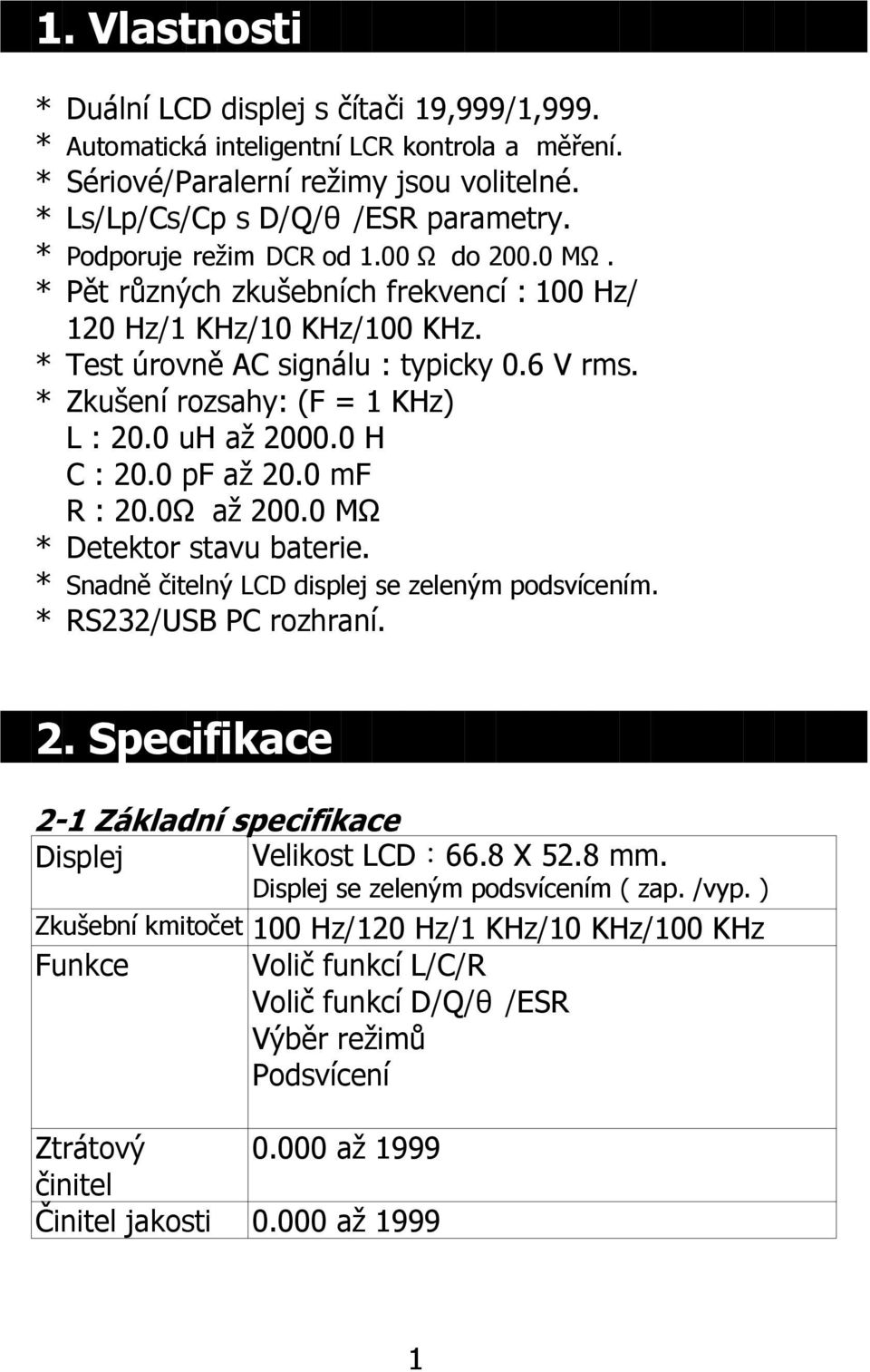 * Zkušení rozsahy: (F = 1 KHz) L : 20.0 uh až 2000.0 H C : 20.0 pf až 20.0 mf R : 20.0Ω až 200.0 MΩ * Detektor stavu baterie. * Snadně čitelný LCD displej se zeleným podsvícením.