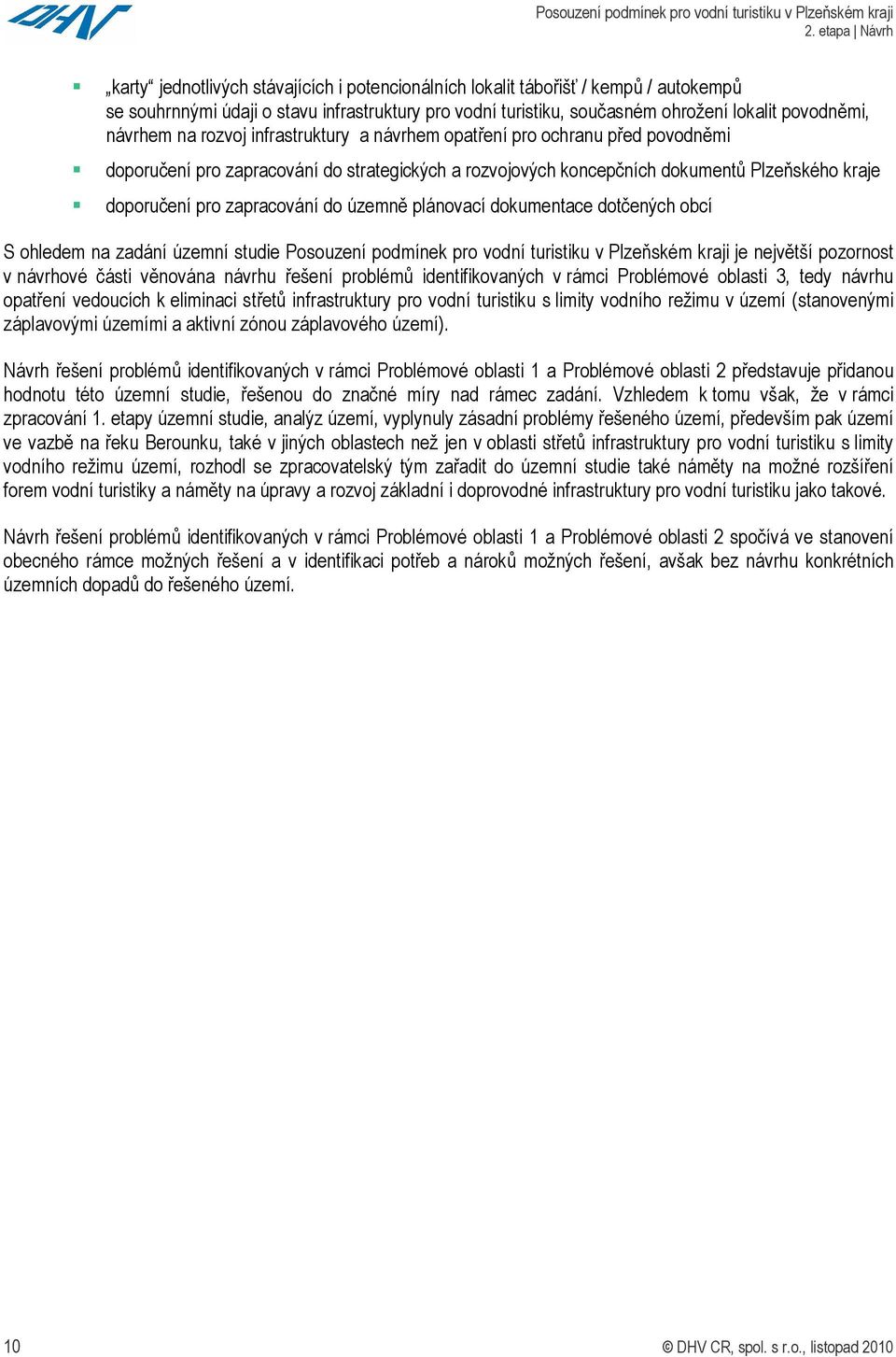 územně plánovací dokumentace dotčených obcí S ohledem na zadání územní studie Posouzení podmínek pro vodní turistiku v Plzeňském kraji je největší pozornost v návrhové části věnována návrhu řešení