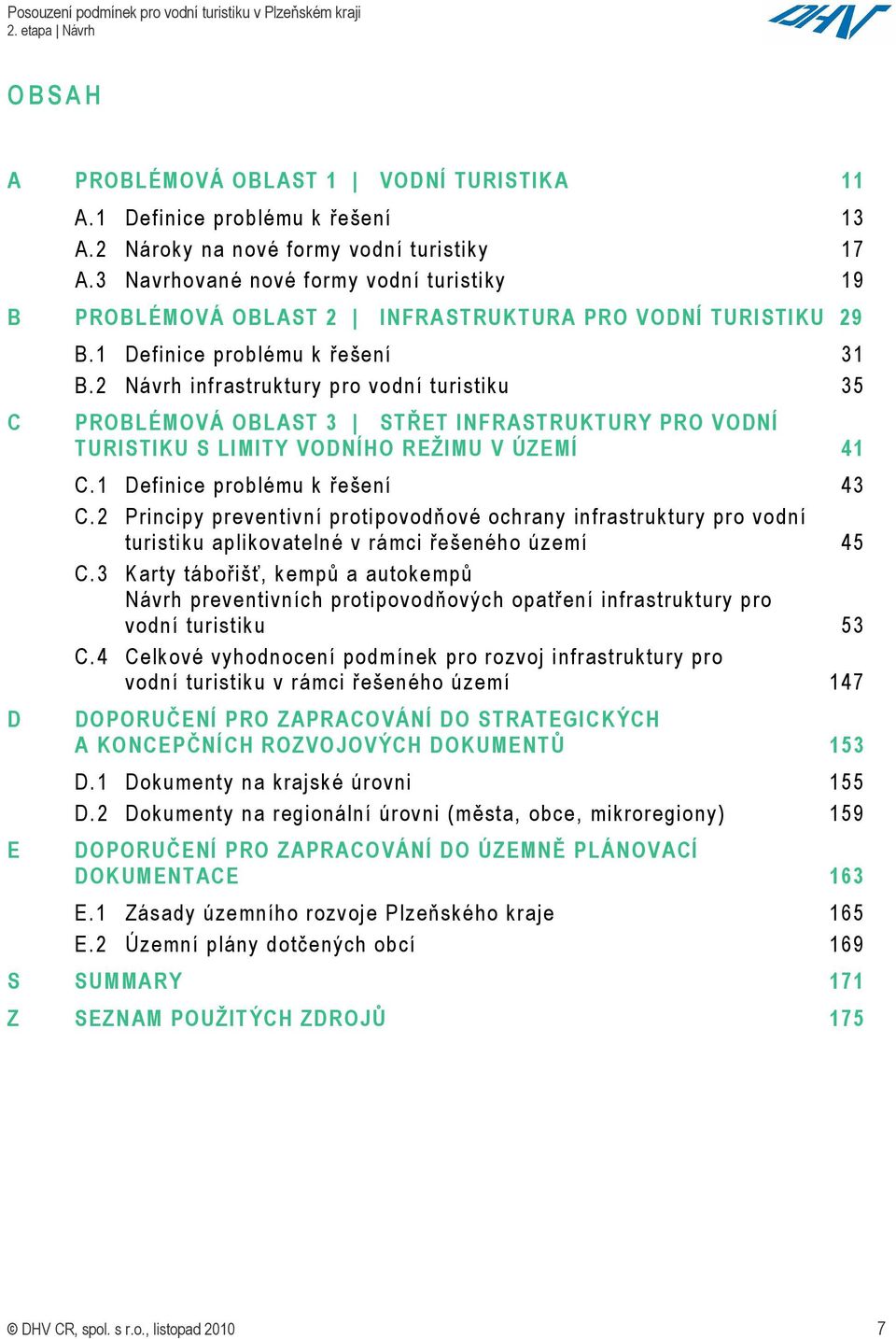 2 Návrh infrastruktury pro vodní turistiku 35 C PROBLÉMOVÁ OBLAST 3 STŘET INFRASTRUKTURY PRO VODNÍ TURISTIKU S LIMITY VODNÍHO REŽIMU V ÚZEMÍ 41 D E C.1 Definice problému k řešení 43 C.