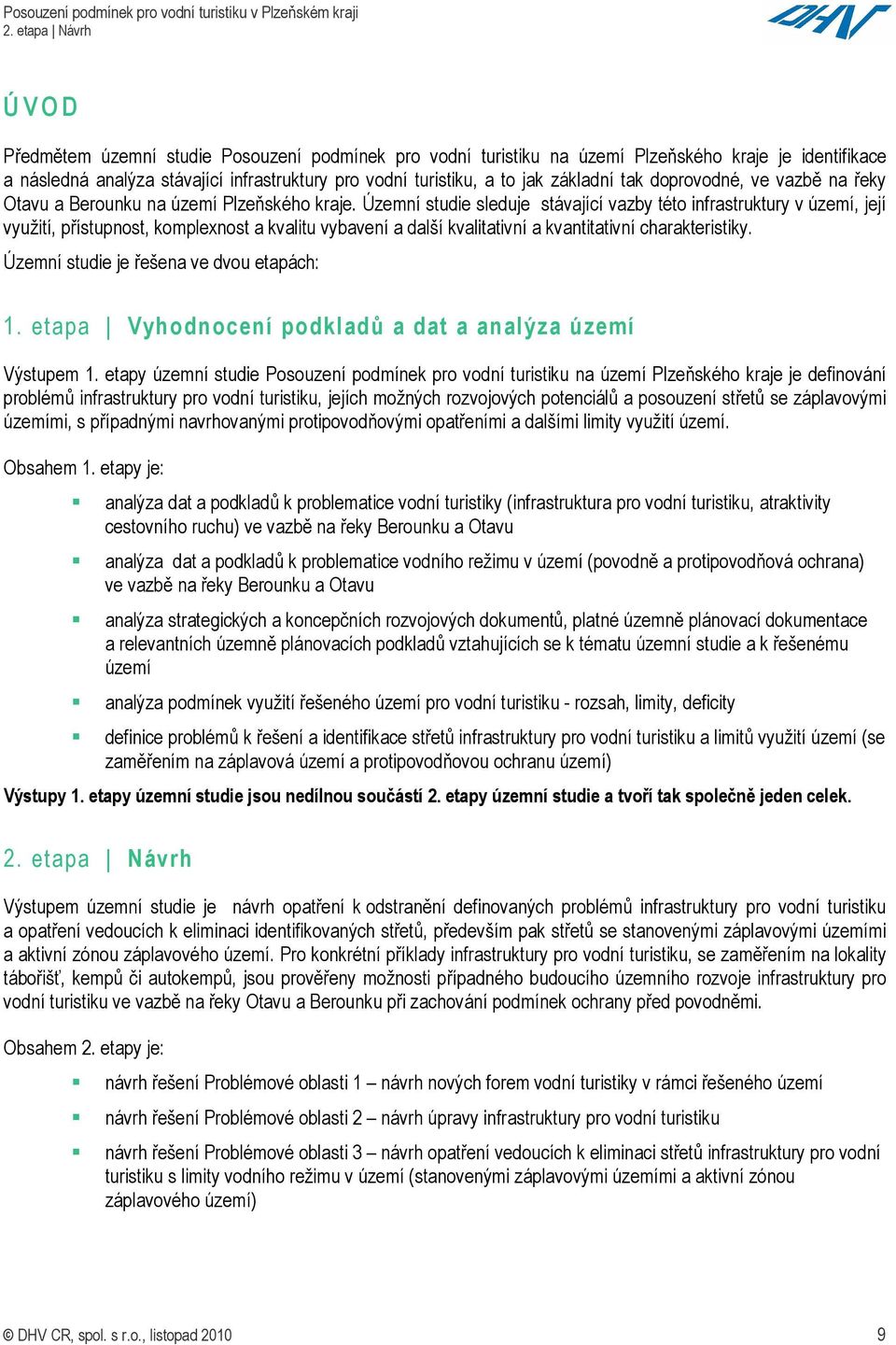 Územní studie sleduje stávající vazby této infrastruktury v území, její využití, přístupnost, komplexnost a kvalitu vybavení a další kvalitativní a kvantitativní charakteristiky.