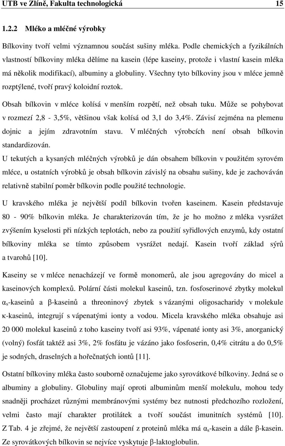 Všechny tyto bílkoviny jsou v mléce jemně rozptýlené, tvoří pravý koloidní roztok. Obsah bílkovin v mléce kolísá v menším rozpětí, než obsah tuku.