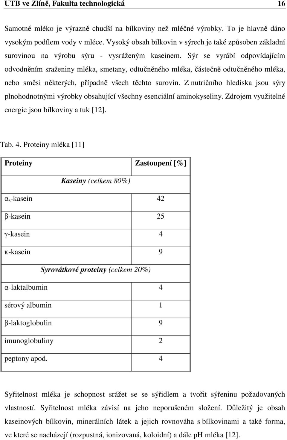 Sýr se vyrábí odpovídajícím odvodněním sraženiny mléka, smetany, odtučněného mléka, částečně odtučněného mléka, nebo směsi některých, případně všech těchto surovin.