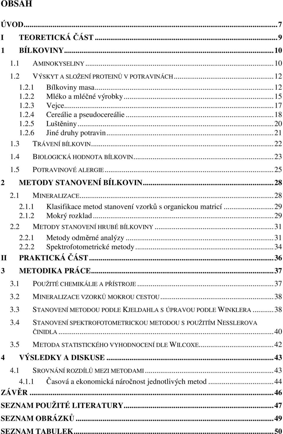 ..25 2 METODY STANOVENÍ BÍLKOVIN...28 II 2.1 MINERALIZACE...28 2.1.1 Klasifikace metod stanovení vzorků s organickou matricí...29 2.1.2 Mokrý rozklad...29 2.2 METODY STANOVENÍ HRUBÉ BÍLKOVINY...31 2.