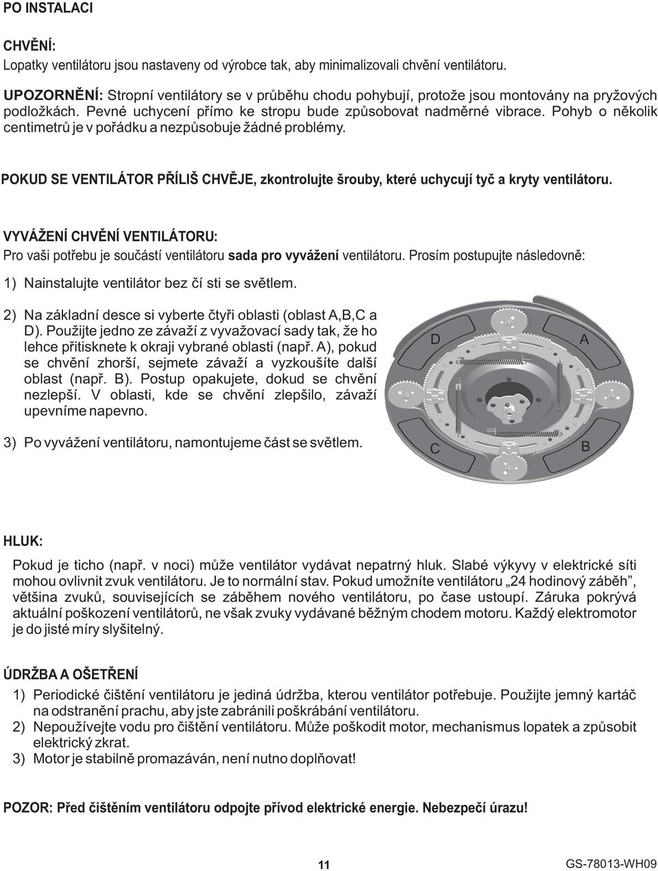 Pohyb o nìkolik centimetrù je v poøádku a nezpùsobuje žádné problémy. POKUD SE VENTILÁTOR PØÍLIŠ CHVÌJE, zkontrolujte šrouby, které uchycují tyè a kryty ventilátoru.