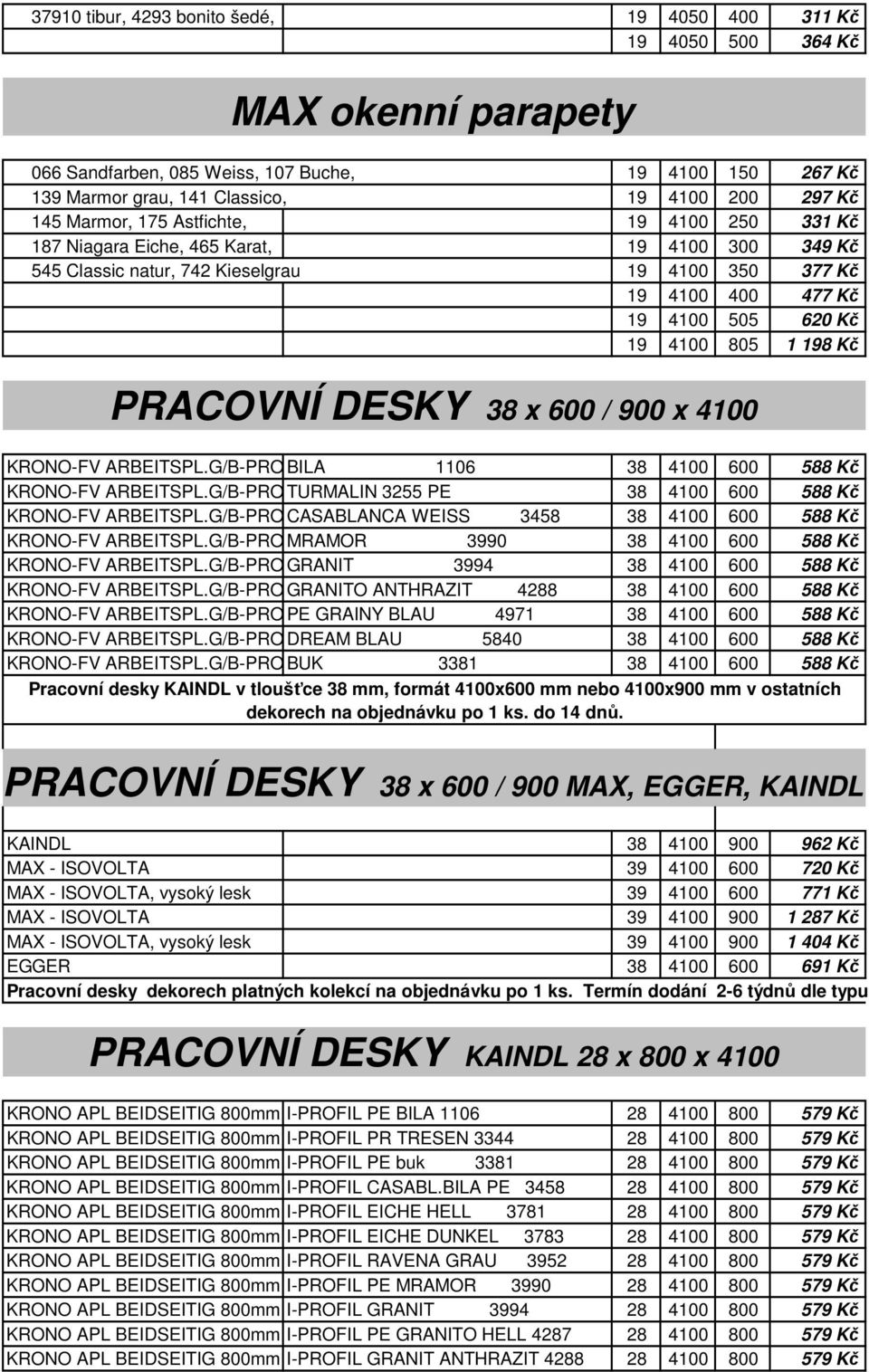 Kč PRACOVNÍ DESKY 38 x 600 / 900 x 4100 KRONO-FV ARBEITSPL.G/B-PROFIL BILA PE 1106 38 4100 600 588 Kč KRONO-FV ARBEITSPL.G/B-PROFIL TURMALIN PE 3255 PE 38 4100 600 588 Kč KRONO-FV ARBEITSPL.