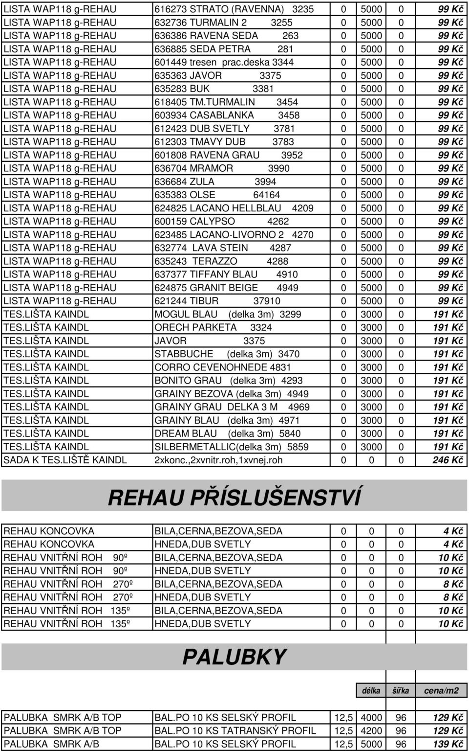 deska 3344 0 5000 0 99 Kč LISTA WAP118 g-rehau 635363 JAVOR 3375 0 5000 0 99 Kč LISTA WAP118 g-rehau 635283 BUK 3381 0 5000 0 99 Kč LISTA WAP118 g-rehau 618405 TM.