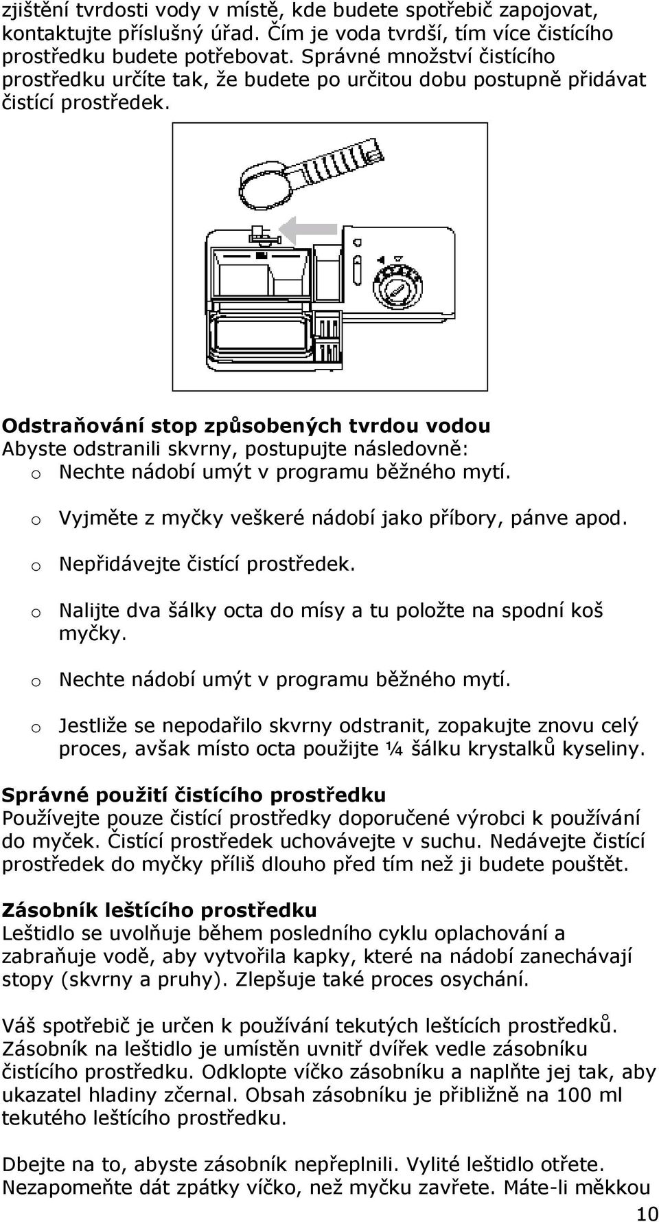 Odstraňování stop způsobených tvrdou vodou Abyste odstranili skvrny, postupujte následovně: o Nechte nádobí umýt v programu běžného mytí. o Vyjměte z myčky veškeré nádobí jako příbory, pánve apod.