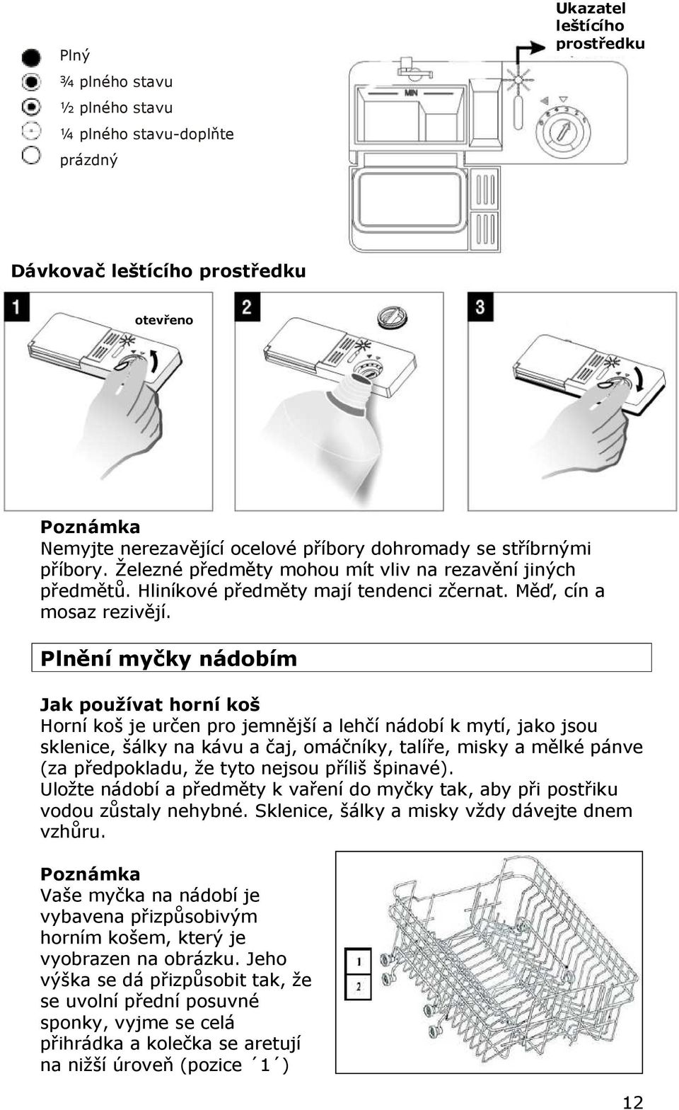 Plnění myčky nádobím Jak používat horní koš Horní koš je určen pro jemnější a lehčí nádobí k mytí, jako jsou sklenice, šálky na kávu a čaj, omáčníky, talíře, misky a mělké pánve (za předpokladu, že