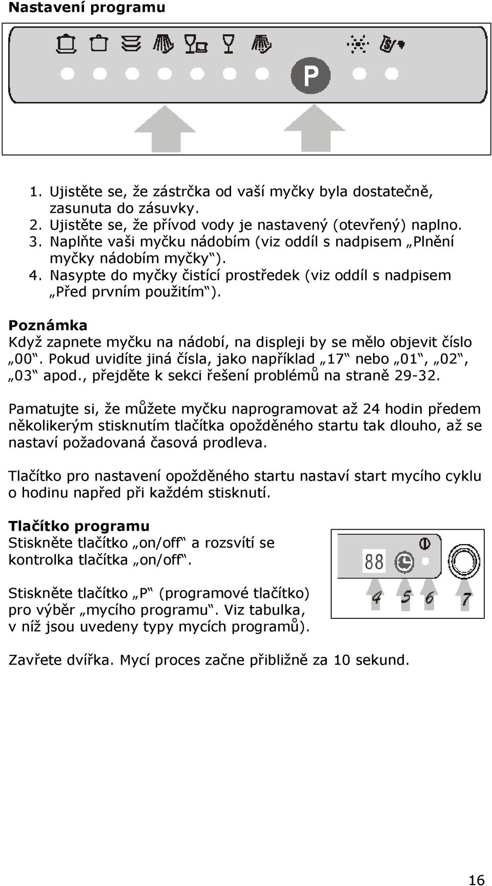 Poznámka Když zapnete myčku na nádobí, na displeji by se mělo objevit číslo 00. Pokud uvidíte jiná čísla, jako například 17 nebo 01, 02, 03 apod., přejděte k sekci řešení problémů na straně 29-32.