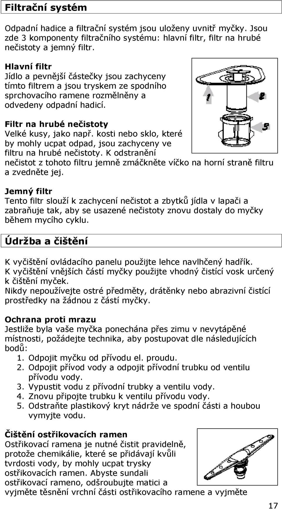 kosti nebo sklo, které by mohly ucpat odpad, jsou zachyceny ve filtru na hrubé nečistoty. K odstranění nečistot z tohoto filtru jemně zmáčkněte víčko na horní straně filtru a zvedněte jej.