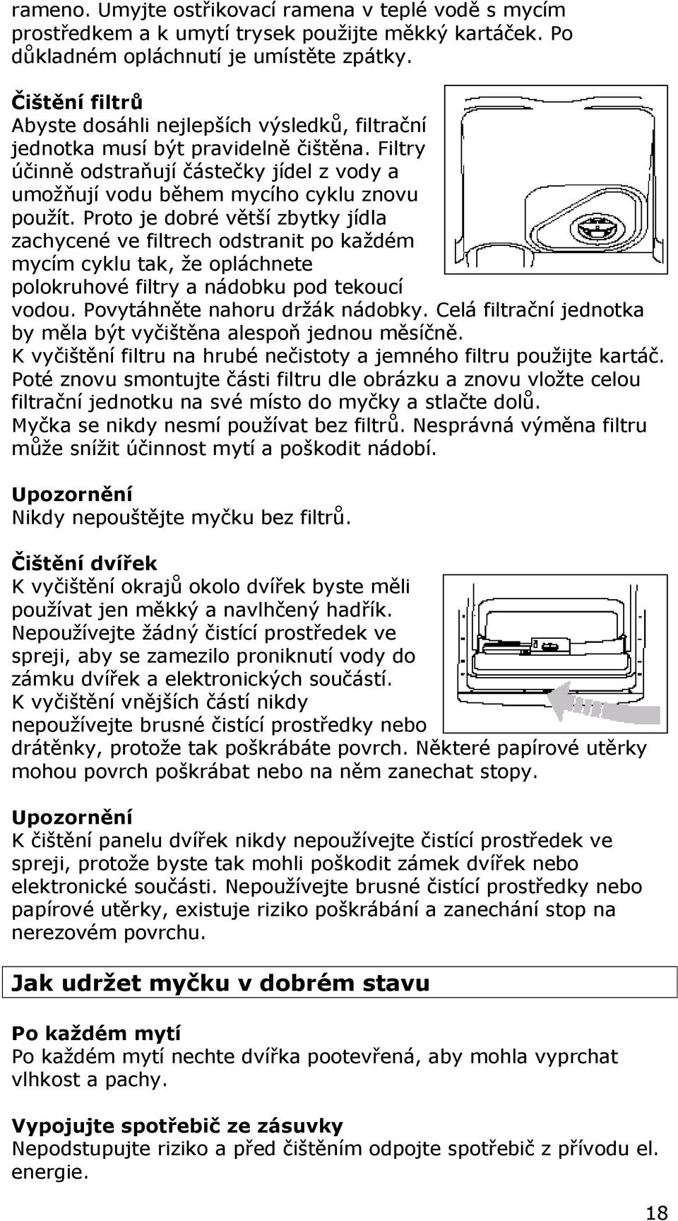 Proto je dobré větší zbytky jídla zachycené ve filtrech odstranit po každém mycím cyklu tak, že opláchnete polokruhové filtry a nádobku pod tekoucí vodou. Povytáhněte nahoru držák nádobky.