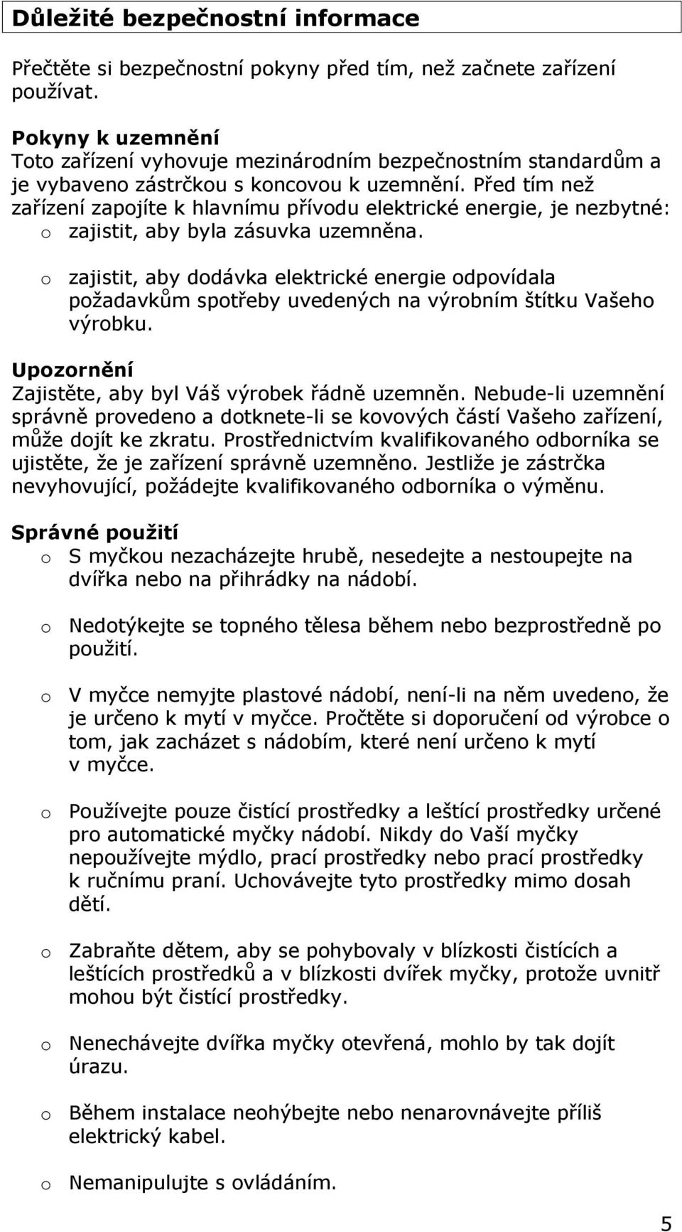 Před tím než zařízení zapojíte k hlavnímu přívodu elektrické energie, je nezbytné: o zajistit, aby byla zásuvka uzemněna.