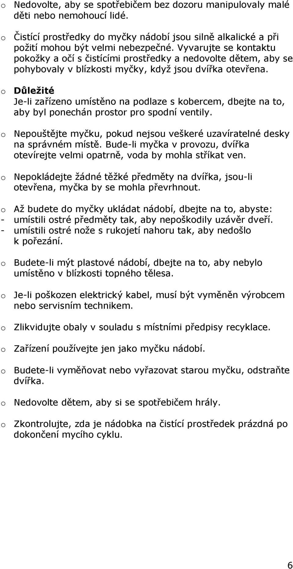 o Důležité Je-li zařízeno umístěno na podlaze s kobercem, dbejte na to, aby byl ponechán prostor pro spodní ventily. o Nepouštějte myčku, pokud nejsou veškeré uzavíratelné desky na správném místě.