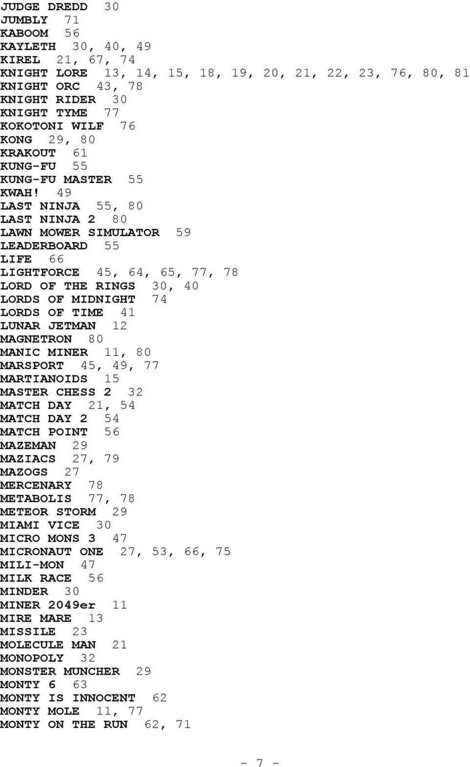 49 LAST NINJA 55, 80 LAST NINJA 2 80 LAWN MOWER SIMULATOR 59 LEADERBOARD 55 LIFE 66 LIGHTFORCE 45, 64, 65, 77, 78 LORD OF THE RINGS 30, 40 LORDS OF MIDNIGHT 74 LORDS OF TIME 41 LUNAR JETMAN 12