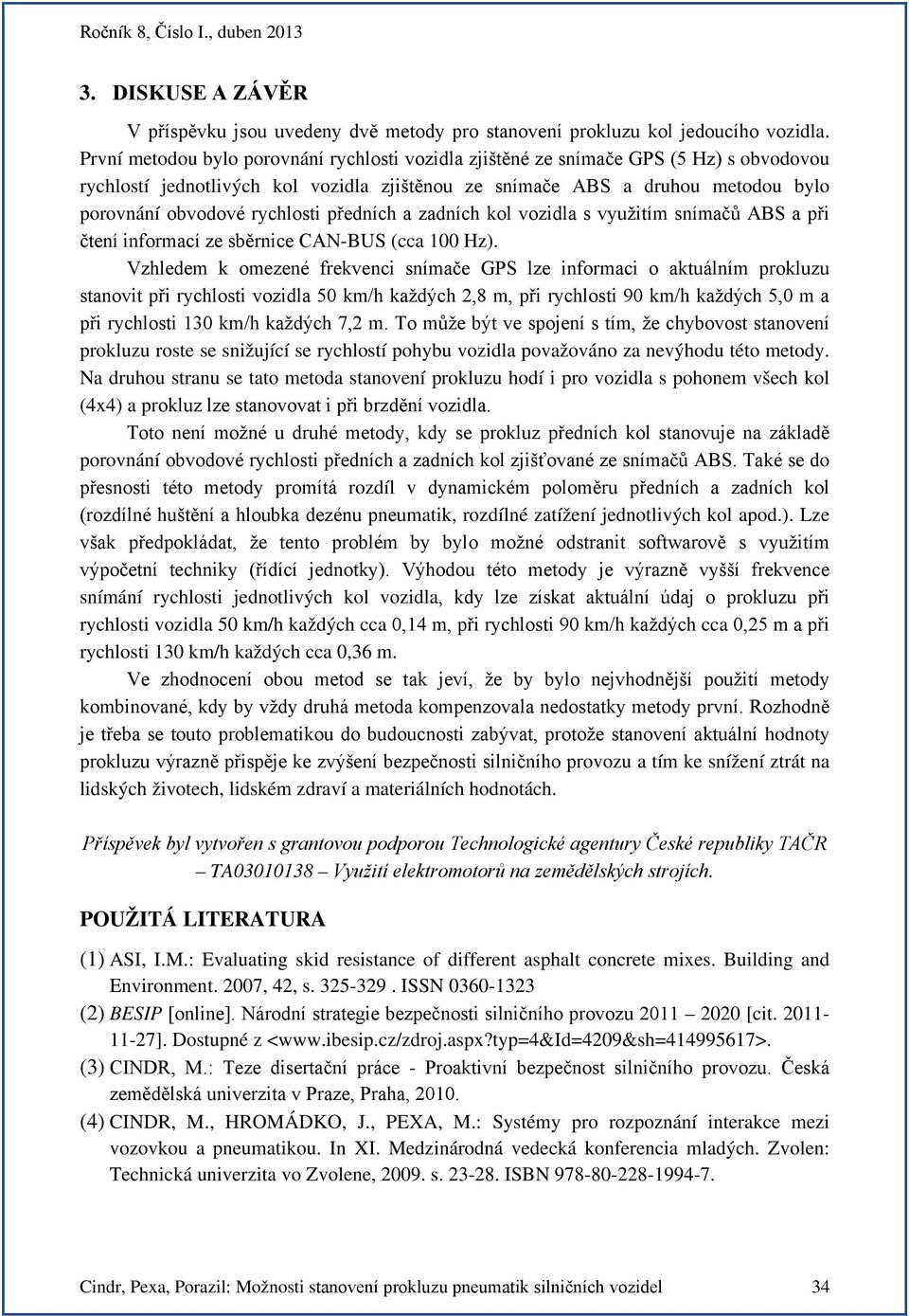 rychlosti předních a zadních kol vozidla s využitím snímačů ABS a při čtení informací ze sběrnice CAN-BUS (cca 1 Hz).