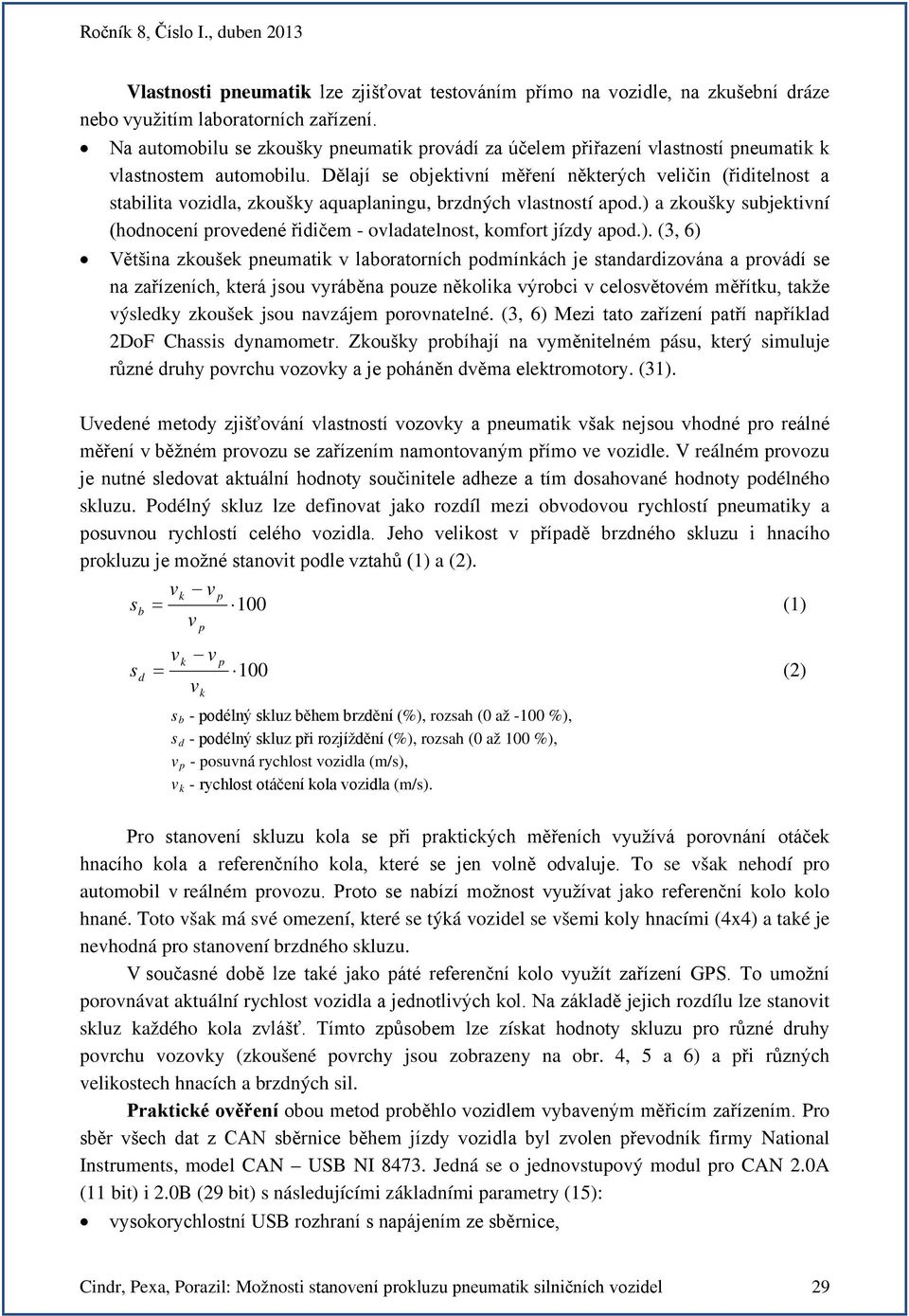 Dělají se objektivní měření některých veličin (řiditelnost a stabilita vozidla, zkoušky aquaplaningu, brzdných vlastností apod.