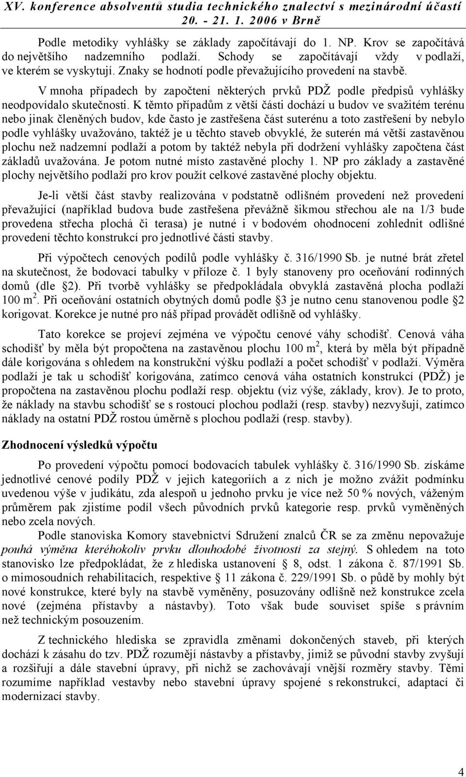 K těmto případům z větší části dochází u budov ve svažitém terénu nebo jinak členěných budov, kde často je zastřešena část suterénu a toto zastřešení by nebylo podle vyhlášky uvažováno, taktéž je u