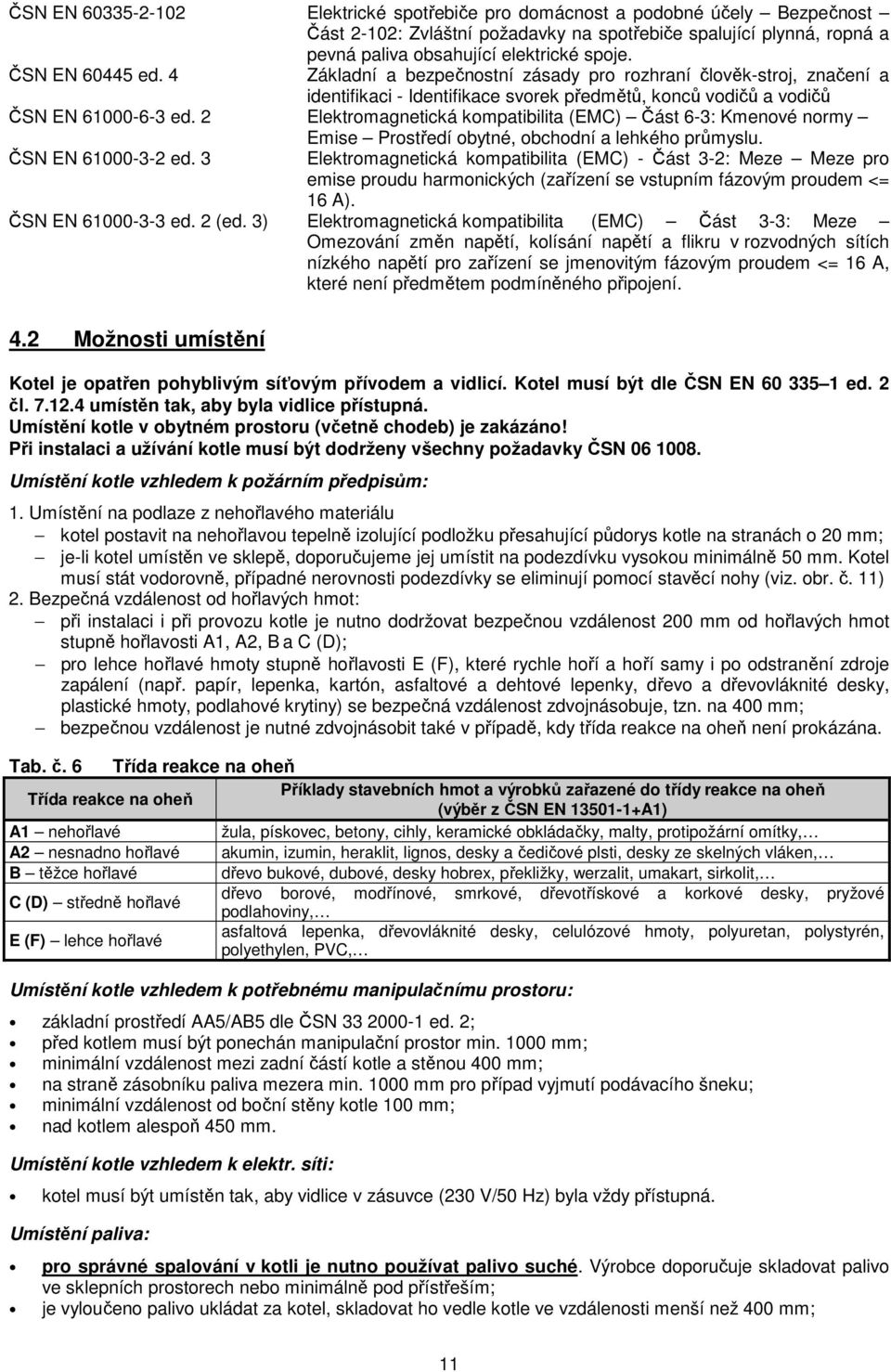 2 Elektromagnetická kompatibilita (EMC) Část 6-3: Kmenové normy ČSN EN 61000-3-2 ed. 3 Emise Prostředí obytné, obchodní a lehkého průmyslu.