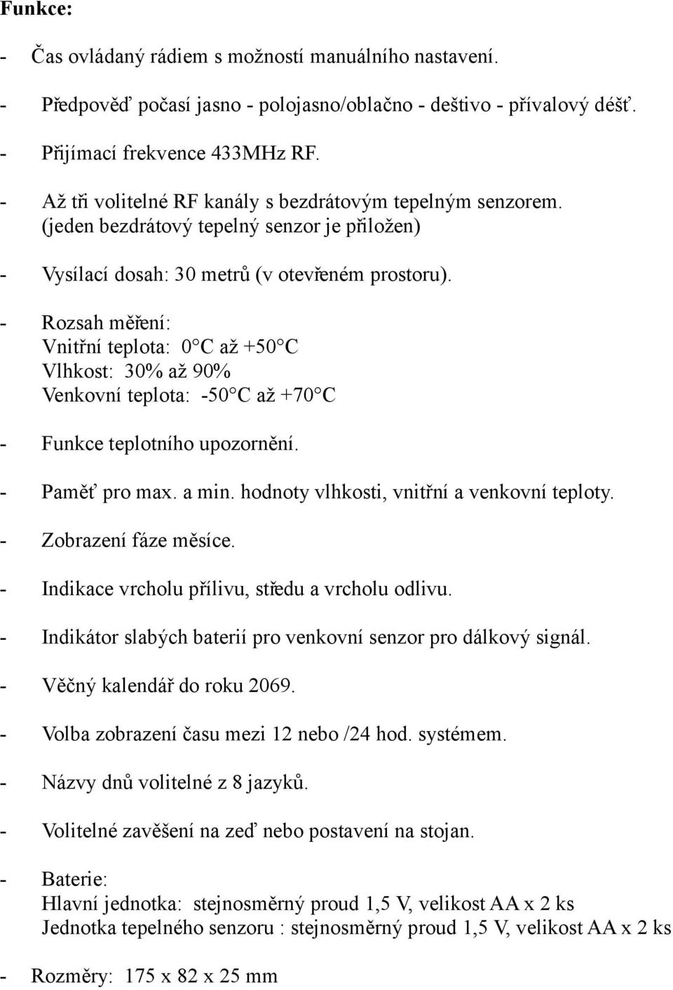 - Rozsah měření: Vnitřní teplota: 0 C až +50 C Vlhkost: 30% až 90% Venkovní teplota: -50 C až +70 C - Funkce teplotního upozornění. - Paměť pro max. a min.