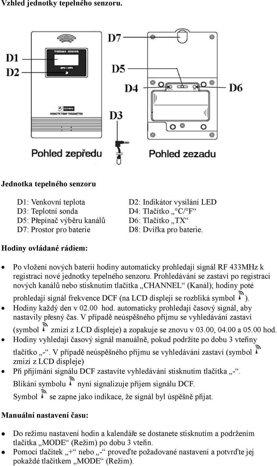 baterie. Hodiny ovládané rádiem: Po vložení nových baterií hodiny automaticky prohledají signál RF 433MHz k registraci nové jednotky tepelného senzoru.