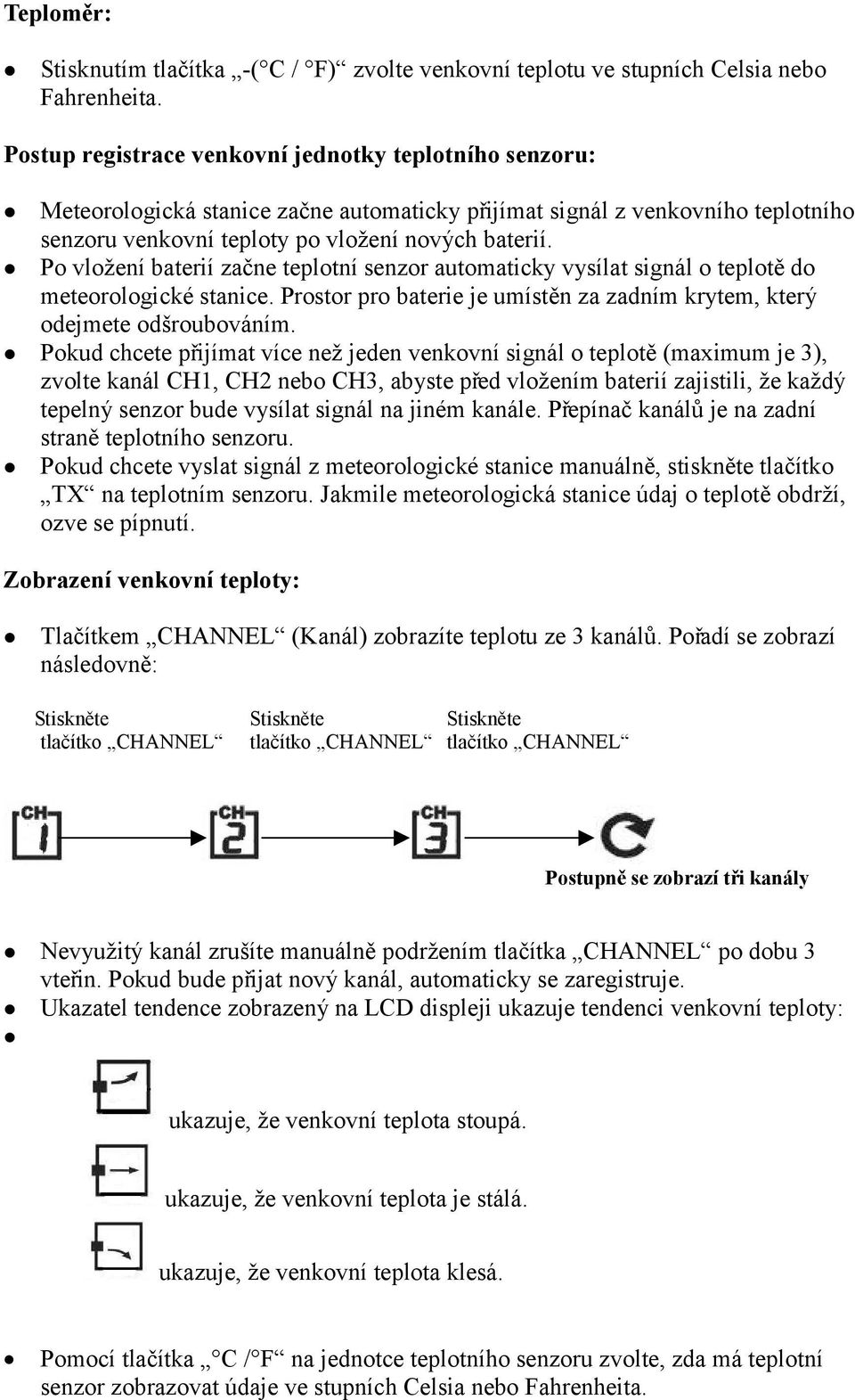 Po vložení baterií začne teplotní senzor automaticky vysílat signál o teplotě do meteorologické stanice. Prostor pro baterie je umístěn za zadním krytem, který odejmete odšroubováním.