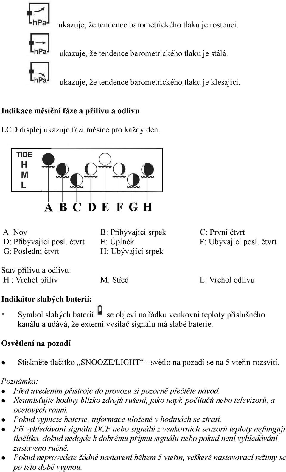 čtvrt G: Poslední čtvrt H: Ubývající srpek Stav přílivu a odlivu: H : Vrchol příliv M: Střed L: Vrchol odlivu Indikátor slabých baterií: Symbol slabých baterií se objeví na řádku venkovní teploty