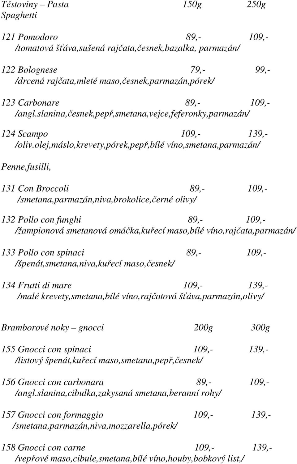 olej,máslo,krevety,pórek,pepř,bílé víno,smetana,parmazán/ Penne,fusilli, 131 Con Broccoli 89,- 109,- /smetana,parmazán,niva,brokolice,černé olivy/ 132 Pollo con funghi 89,- 109,- /žampionová