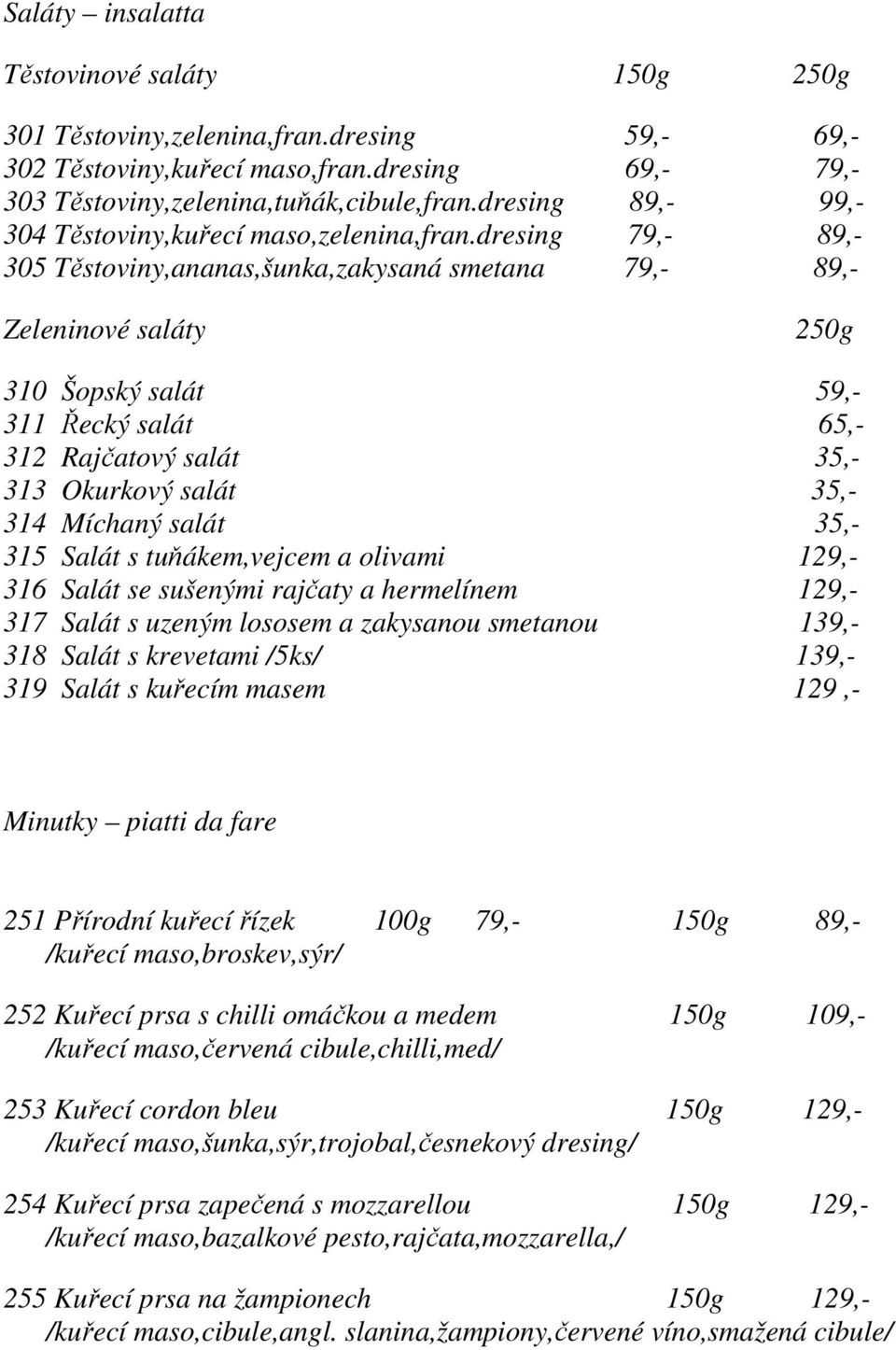 dresing 79,- 89,- 305 Těstoviny,ananas,šunka,zakysaná smetana 79,- 89,- Zeleninové saláty 250g 310 Šopský salát 59,- 311 Řecký salát 65,- 312 Rajčatový salát 35,- 313 Okurkový salát 35,- 314 Míchaný