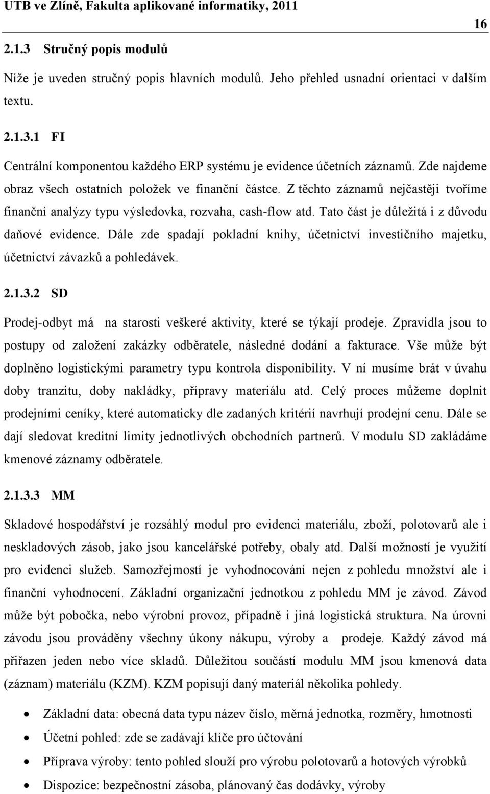 Tato část je důleţitá i z důvodu daňové evidence. Dále zde spadají pokladní knihy, účetnictví investičního majetku, účetnictví závazků a pohledávek. 2.1.3.