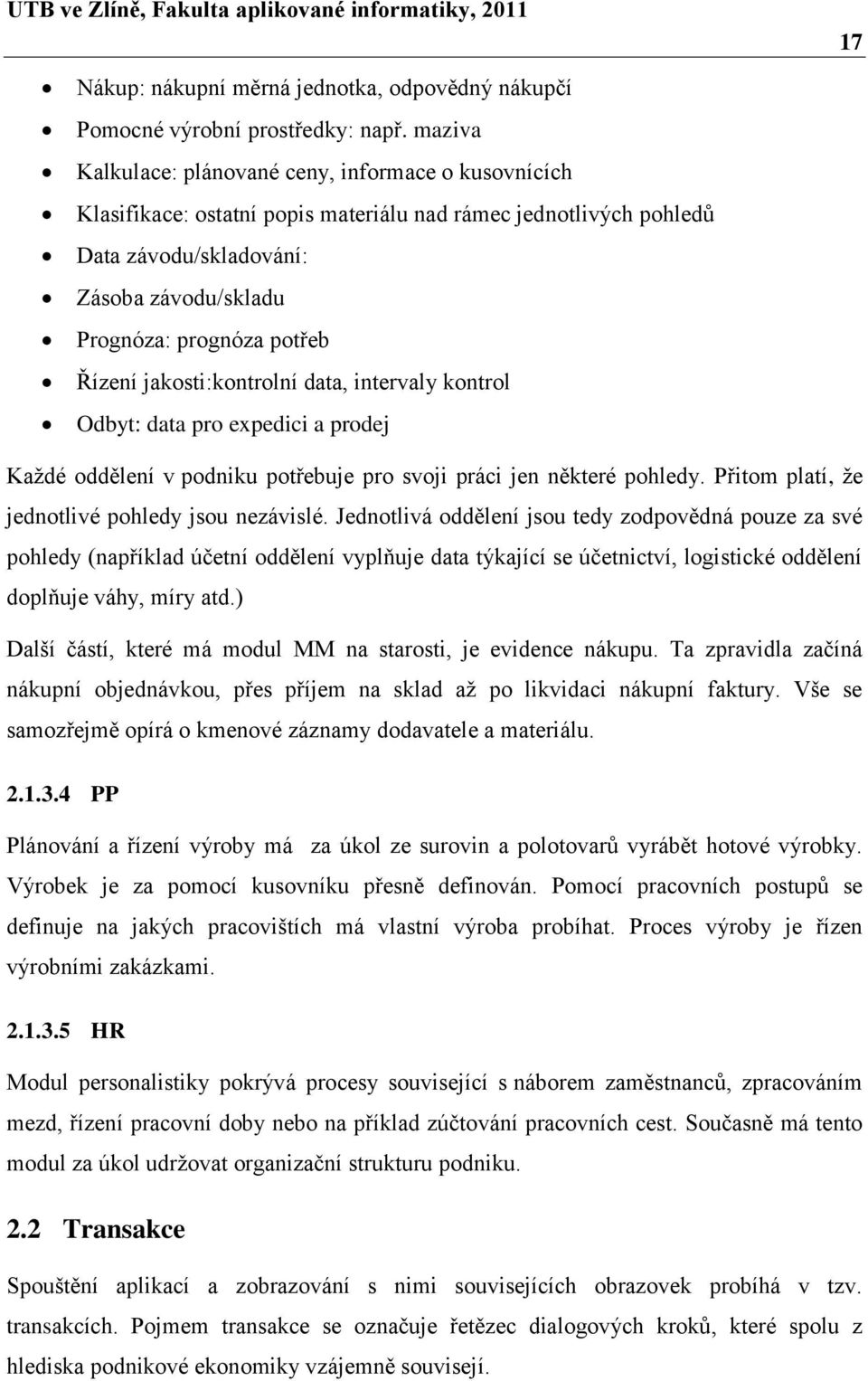 Řízení jakosti:kontrolní data, intervaly kontrol Odbyt: data pro expedici a prodej Kaţdé oddělení v podniku potřebuje pro svoji práci jen některé pohledy.