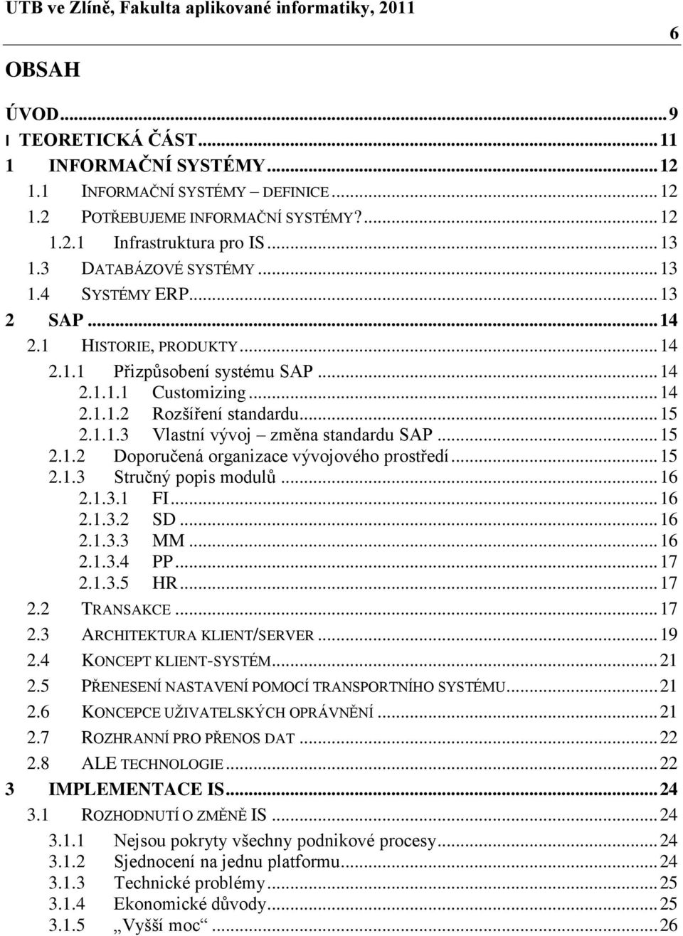 .. 15 2.1.2 Doporučená organizace vývojového prostředí... 15 2.1.3 Stručný popis modulů... 16 2.1.3.1 FI... 16 2.1.3.2 SD... 16 2.1.3.3 MM... 16 2.1.3.4 PP... 17 2.1.3.5 HR... 17 2.2 TRANSAKCE... 17 2.3 ARCHITEKTURA KLIENT/SERVER.